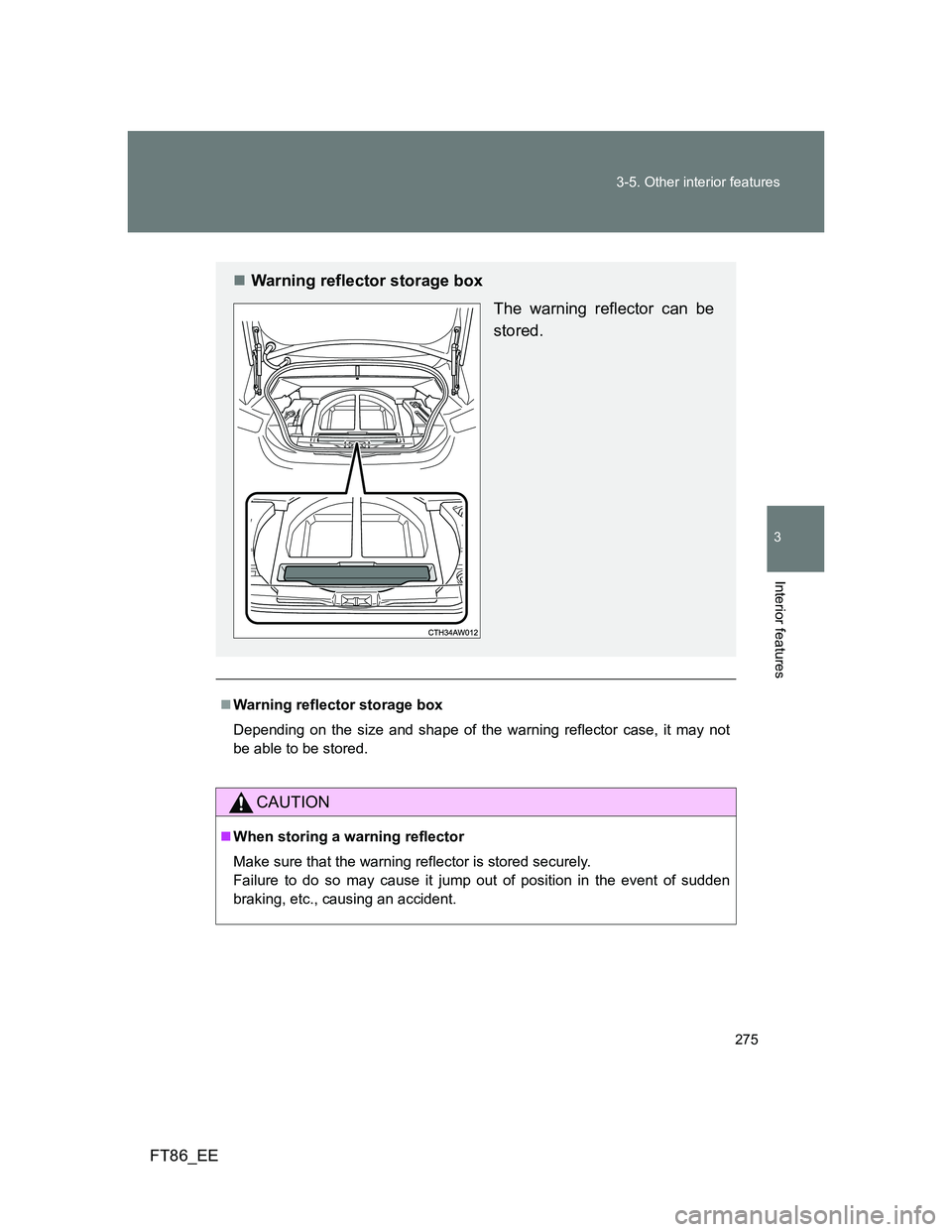 TOYOTA GT86 2012  Owners Manual 275 3-5. Other interior features
3
Interior features
FT86_EE
Warning reflector storage box
Depending on the size and shape of the warning reflector case, it may not
be able to be stored. 
CAUTION
