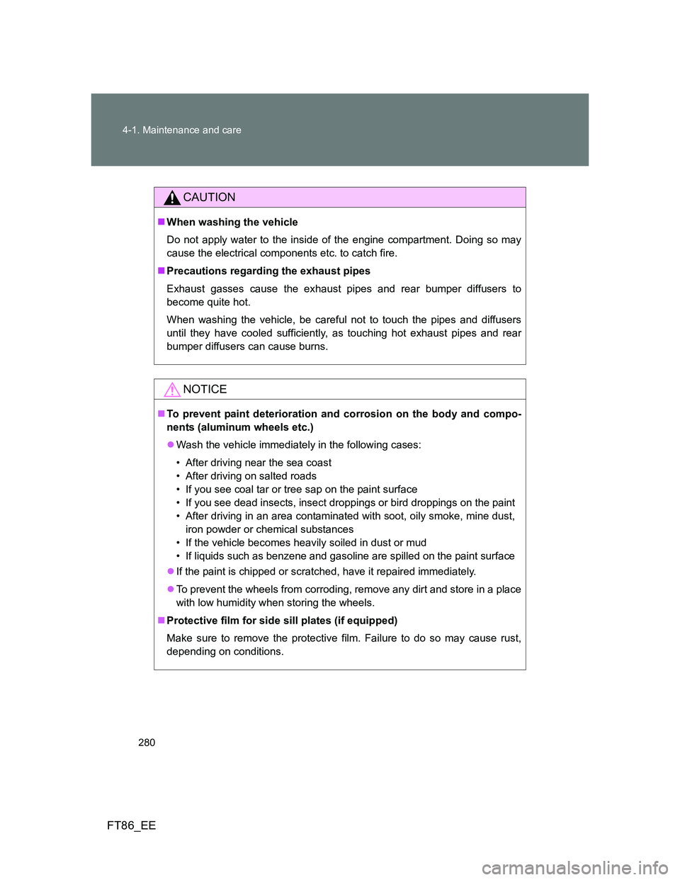 TOYOTA GT86 2012 Owners Manual 280 4-1. Maintenance and care
FT86_EE
CAUTION
When washing the vehicle
Do not apply water to the inside of the engine compartment. Doing so may
cause the electrical components etc. to catch fire.
TOYOTA GT86 2012 Owners Manual 280 4-1. Maintenance and care
FT86_EE
CAUTION
When washing the vehicle
Do not apply water to the inside of the engine compartment. Doing so may
cause the electrical components etc. to catch fire.
