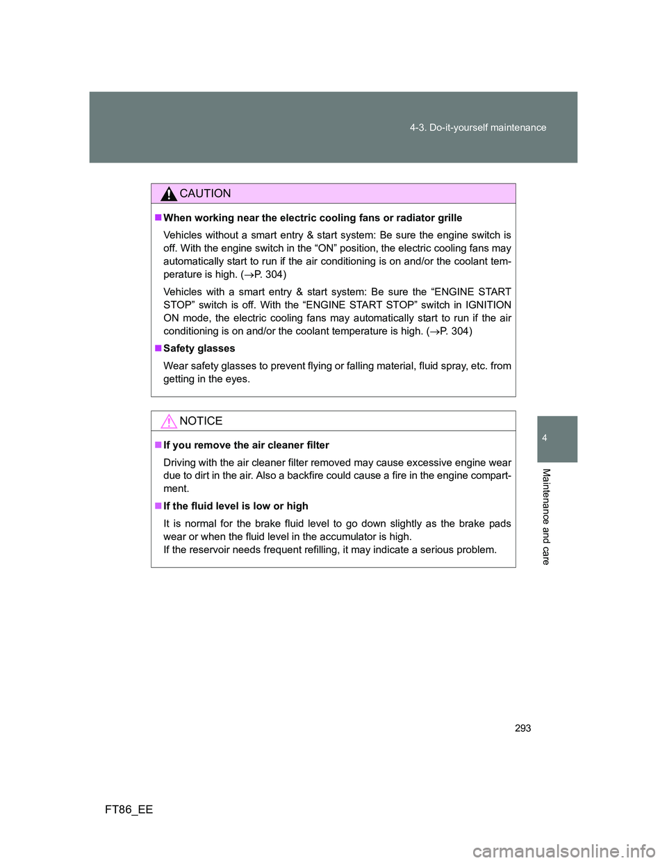 TOYOTA GT86 2012 Owners Manual 293 4-3. Do-it-yourself maintenance
4
Maintenance and care
FT86_EE
CAUTION
When working near the electric cooling fans or radiator grille
Vehicles without a smart entry & start system: Be sure the TOYOTA GT86 2012 Owners Manual 293 4-3. Do-it-yourself maintenance
4
Maintenance and care
FT86_EE
CAUTION
When working near the electric cooling fans or radiator grille
Vehicles without a smart entry & start system: Be sure the