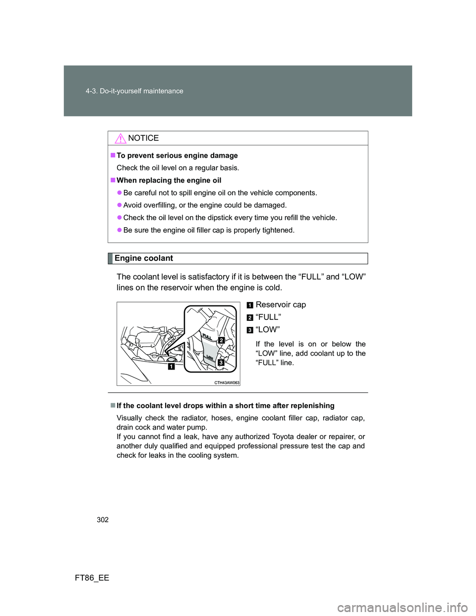 TOYOTA GT86 2012 Owners Manual 302 4-3. Do-it-yourself maintenance
FT86_EE
Engine coolant
The coolant level is satisfactory if it is between the “FULL” and “LOW”
lines on the reservoir when the engine is cold.
Reservoir cap TOYOTA GT86 2012 Owners Manual 302 4-3. Do-it-yourself maintenance
FT86_EE
Engine coolant
The coolant level is satisfactory if it is between the “FULL” and “LOW”
lines on the reservoir when the engine is cold.
Reservoir cap