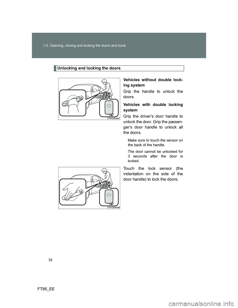 TOYOTA GT86 2012 Owners Guide 32 1-2. Opening, closing and locking the doors and trunk
FT86_EE
Unlocking and locking the doors
Vehicles without double lock-
ing system
Grip the handle to unlock the
doors.
Vehicles with double lock