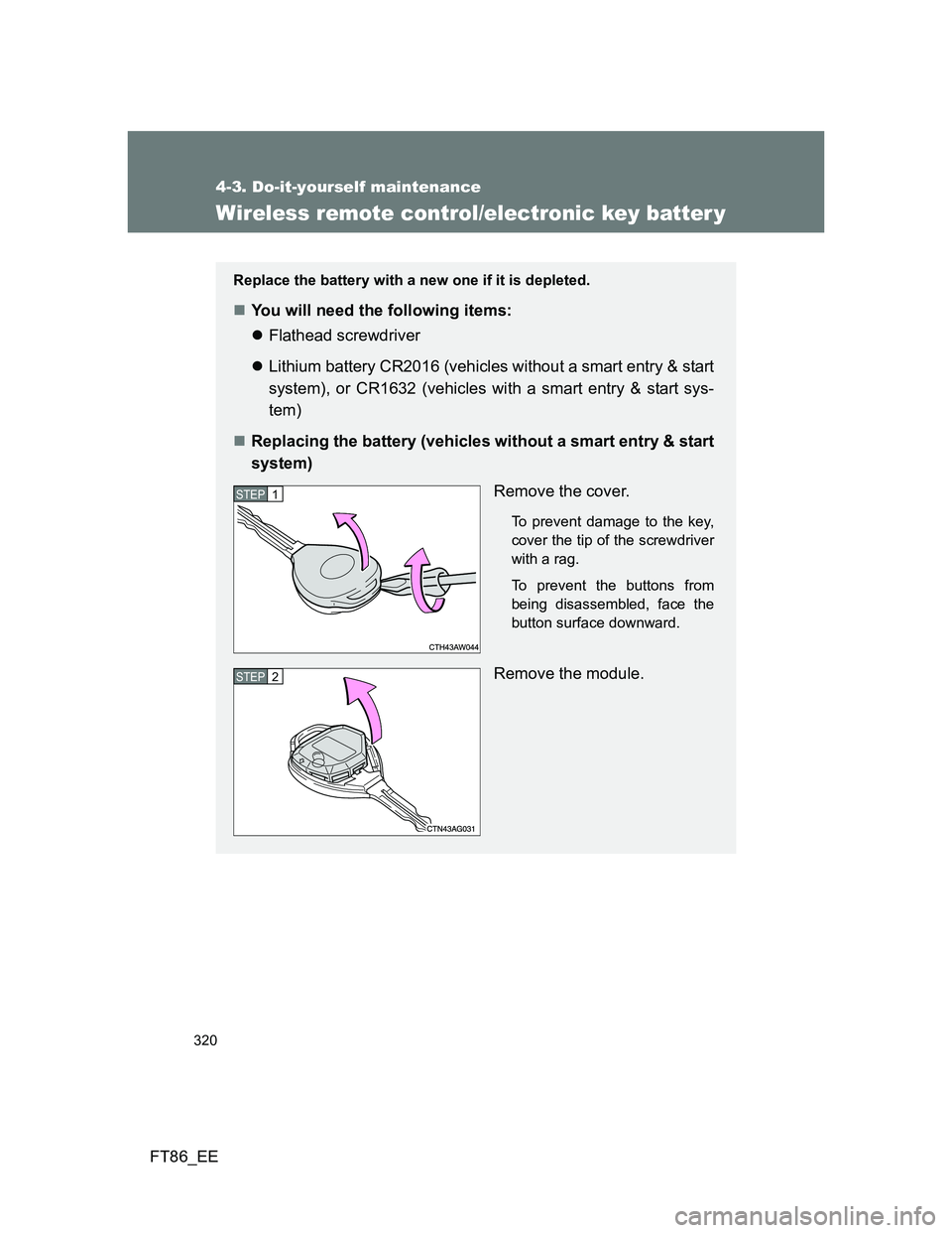TOYOTA GT86 2012 Owners Manual 320
4-3. Do-it-yourself maintenance
FT86_EE
Wireless remote control/electronic key batter y
Replace the battery with a new one if it is depleted.
You will need the following items:
Flathead scre TOYOTA GT86 2012 Owners Manual 320
4-3. Do-it-yourself maintenance
FT86_EE
Wireless remote control/electronic key batter y
Replace the battery with a new one if it is depleted.
You will need the following items:
Flathead scre