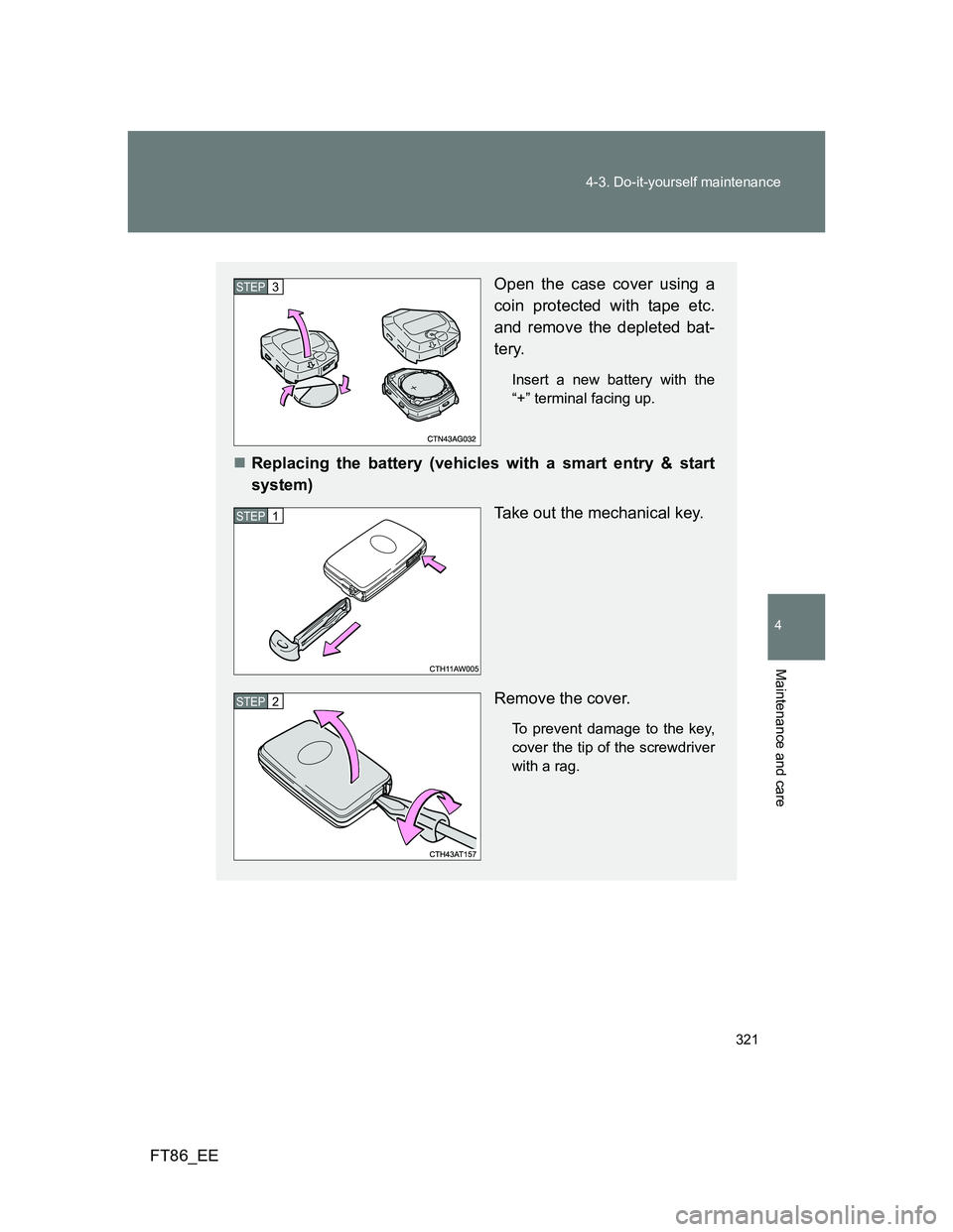 TOYOTA GT86 2012  Owners Manual 321 4-3. Do-it-yourself maintenance
4
Maintenance and care
FT86_EE
Open the case cover using a
coin protected with tape etc.
and remove the depleted bat-
tery.
Insert a new battery with the
“+” te
