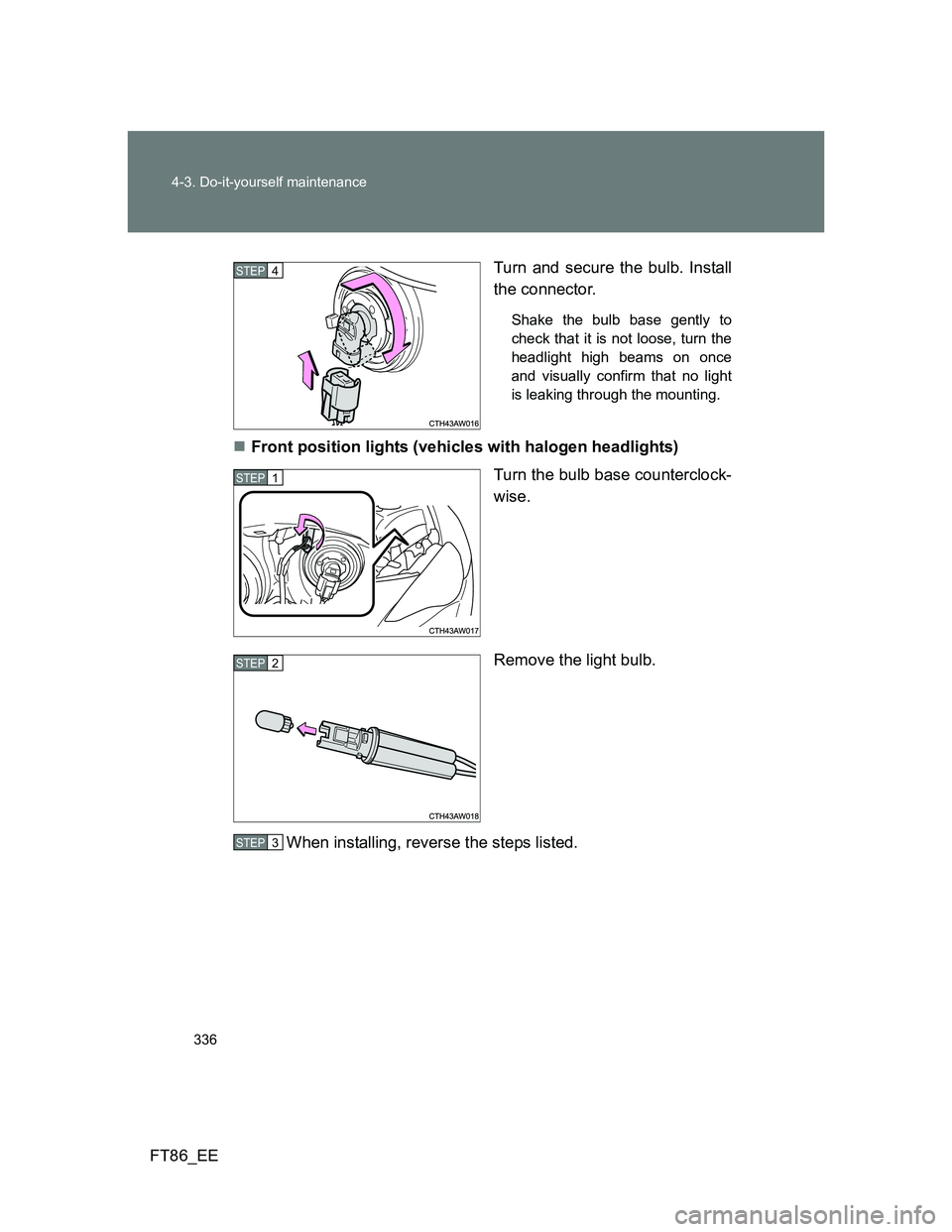 TOYOTA GT86 2012  Owners Manual 336 4-3. Do-it-yourself maintenance
FT86_EETurn and secure the bulb. Install
the connector.
Shake the bulb base gently to
check that it is not loose, turn the
headlight high beams on once
and visually
