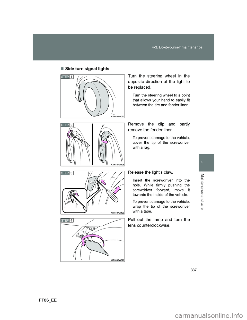 TOYOTA GT86 2012  Owners Manual 337 4-3. Do-it-yourself maintenance
4
Maintenance and care
FT86_EESide turn signal lights
Turn the steering wheel in the
opposite direction of the light to
be replaced.
Turn the steering wheel to a