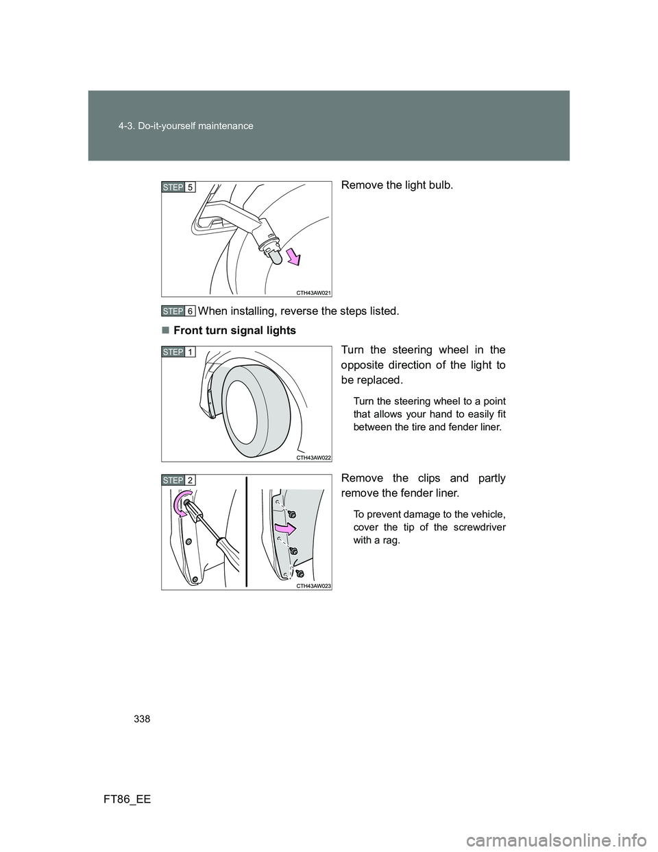 TOYOTA GT86 2012  Owners Manual 338 4-3. Do-it-yourself maintenance
FT86_EERemove the light bulb.
When installing, reverse the steps listed.
Front turn signal lights
Turn the steering wheel in the
opposite direction of the light 