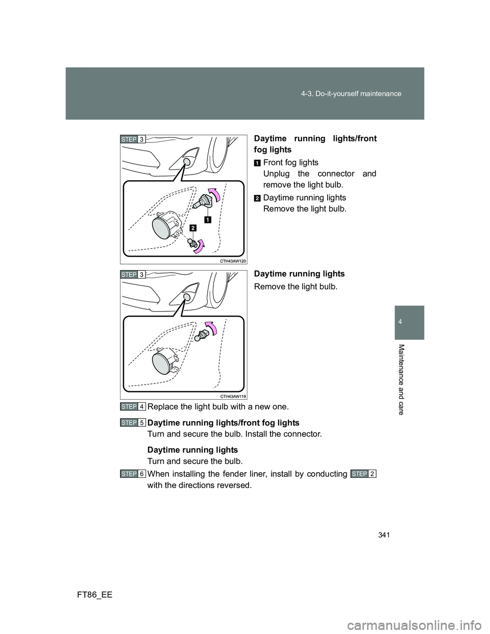TOYOTA GT86 2012  Owners Manual 341 4-3. Do-it-yourself maintenance
4
Maintenance and care
FT86_EEDaytime running lights/front
fog lights
Front fog lights
Unplug the connector and
remove the light bulb.
Daytime running lights
Remove