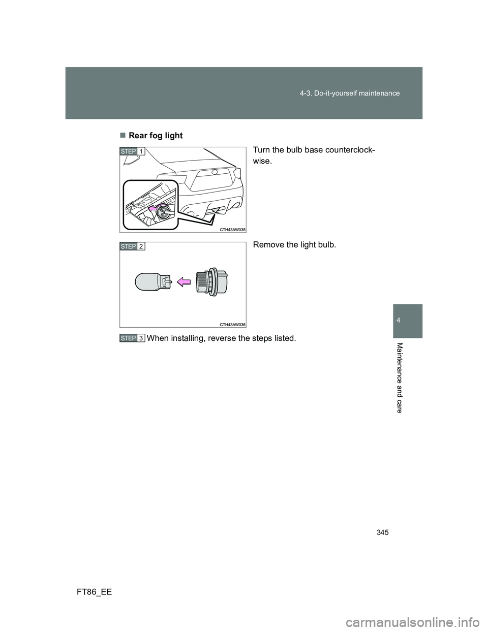 TOYOTA GT86 2012  Owners Manual 345 4-3. Do-it-yourself maintenance
4
Maintenance and care
FT86_EERear fog light
Turn the bulb base counterclock-
wise.
Remove the light bulb.
When installing, reverse the steps listed.
STEP 1 
STE