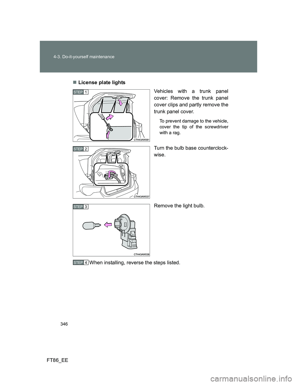 TOYOTA GT86 2012  Owners Manual 346 4-3. Do-it-yourself maintenance
FT86_EELicense plate lights
Vehicles with a trunk panel
cover: Remove the trunk panel
cover clips and partly remove the
trunk panel cover.
To prevent damage to t