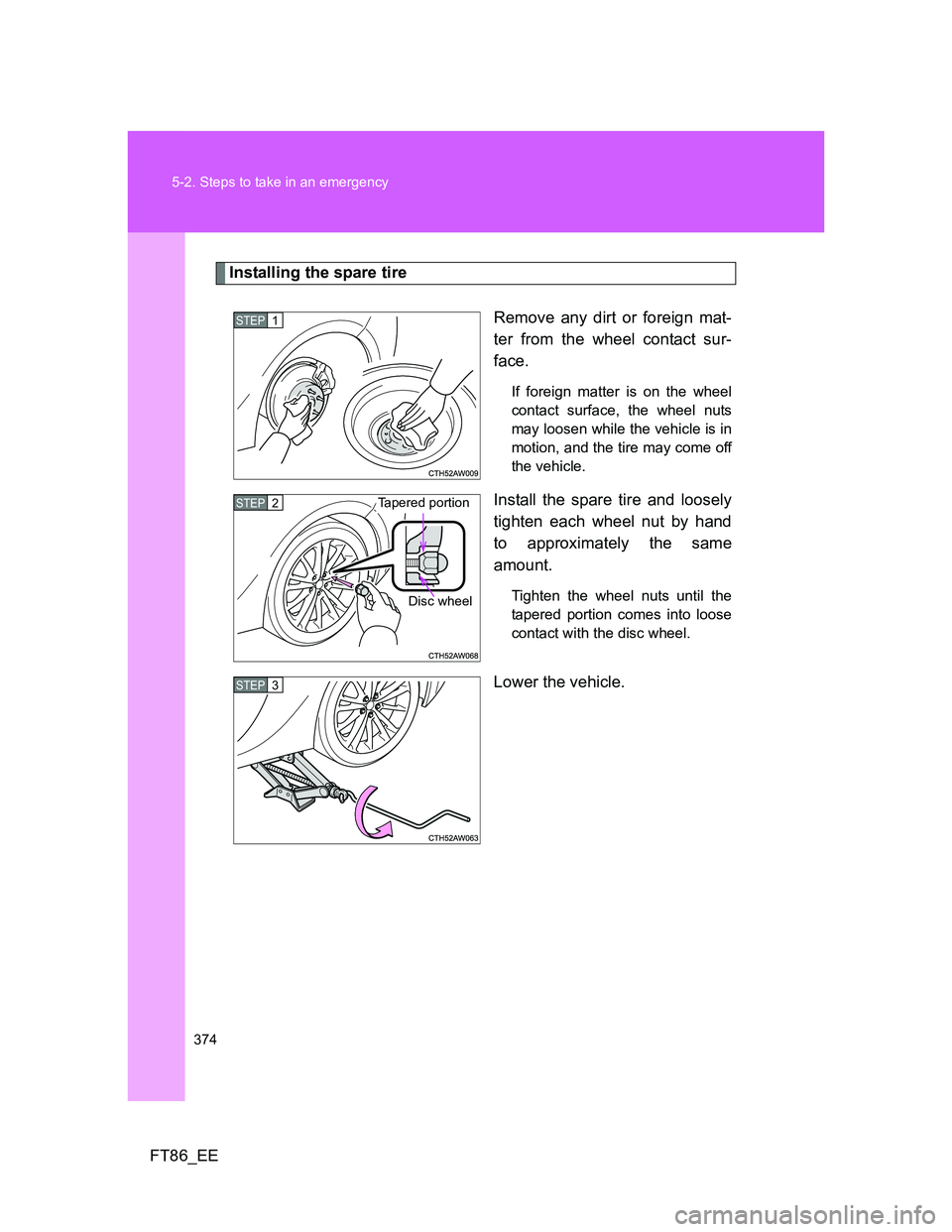 TOYOTA GT86 2012  Owners Manual 374 5-2. Steps to take in an emergency
FT86_EE
Installing the spare tire
Remove any dirt or foreign mat-
ter from the wheel contact sur-
face.
If foreign matter is on the wheel
contact surface, the wh