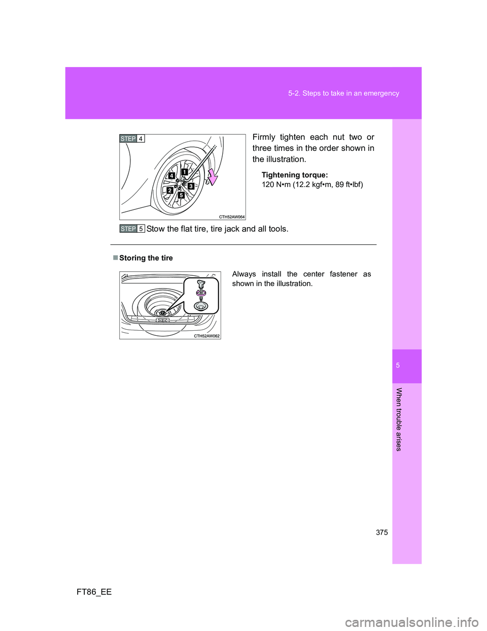 TOYOTA GT86 2012  Owners Manual 5
375 5-2. Steps to take in an emergency
When trouble arises
FT86_EEFirmly tighten each nut two or
three times in the order shown in
the illustration.
Tightening torque:
120 N•m (12.2 kgf•m, 89 ft