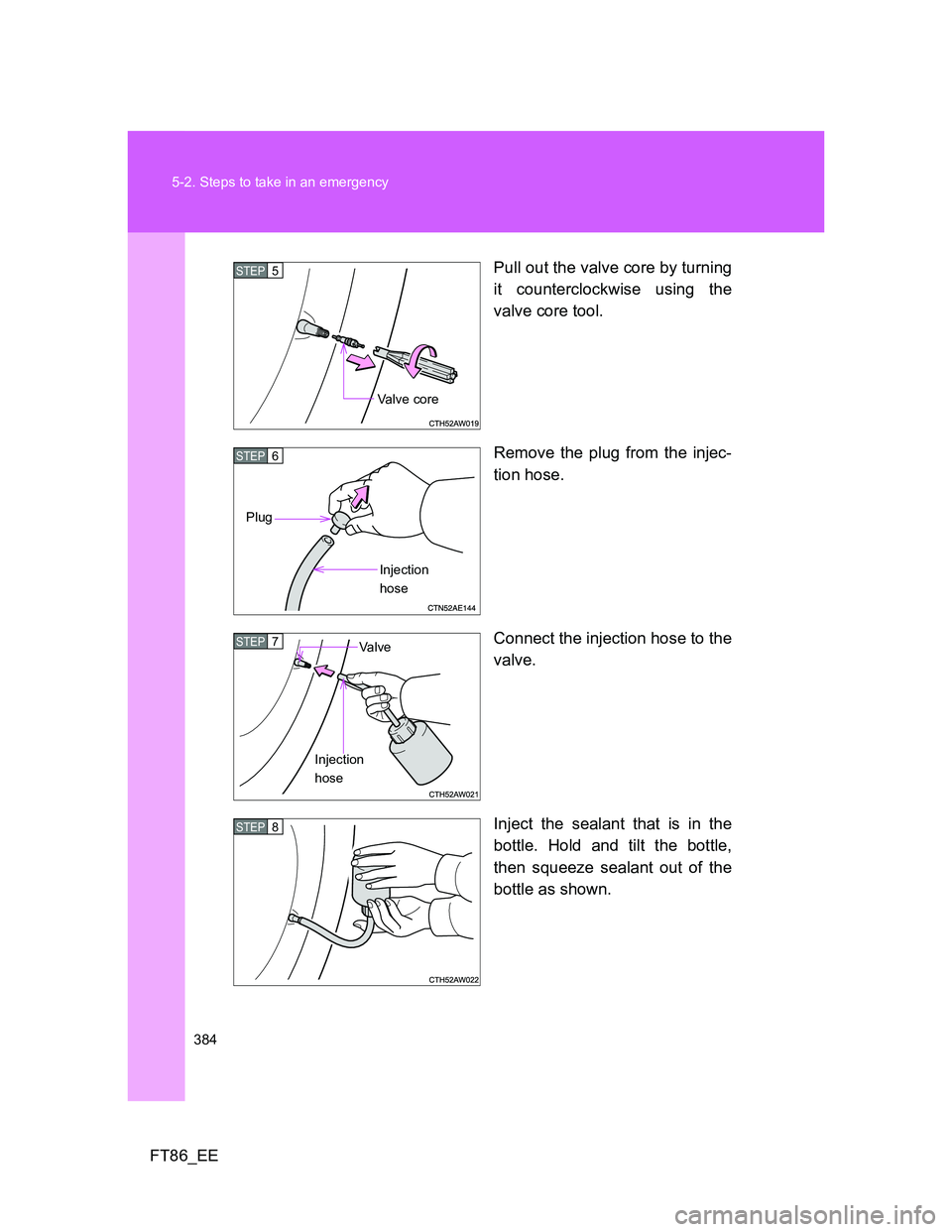 TOYOTA GT86 2012 Owners Manual 384 5-2. Steps to take in an emergency
FT86_EEPull out the valve core by turning
it counterclockwise using the
valve core tool.
Remove the plug from the injec-
tion hose.
Connect the injection hose to TOYOTA GT86 2012 Owners Manual 384 5-2. Steps to take in an emergency
FT86_EEPull out the valve core by turning
it counterclockwise using the
valve core tool.
Remove the plug from the injec-
tion hose.
Connect the injection hose to
