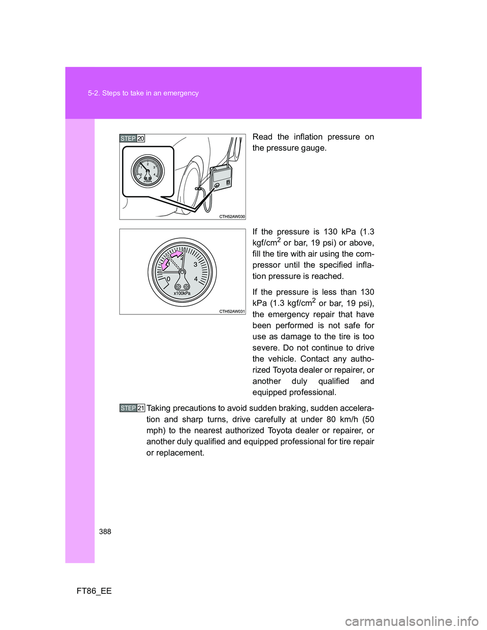 TOYOTA GT86 2012 Owners Manual 388 5-2. Steps to take in an emergency
FT86_EERead the inflation pressure on
the pressure gauge.
If the pressure is 130 kPa (1.3
kgf/cm
2 or bar, 19 psi) or above,
fill the tire with air using the com TOYOTA GT86 2012 Owners Manual 388 5-2. Steps to take in an emergency
FT86_EERead the inflation pressure on
the pressure gauge.
If the pressure is 130 kPa (1.3
kgf/cm
2 or bar, 19 psi) or above,
fill the tire with air using the com