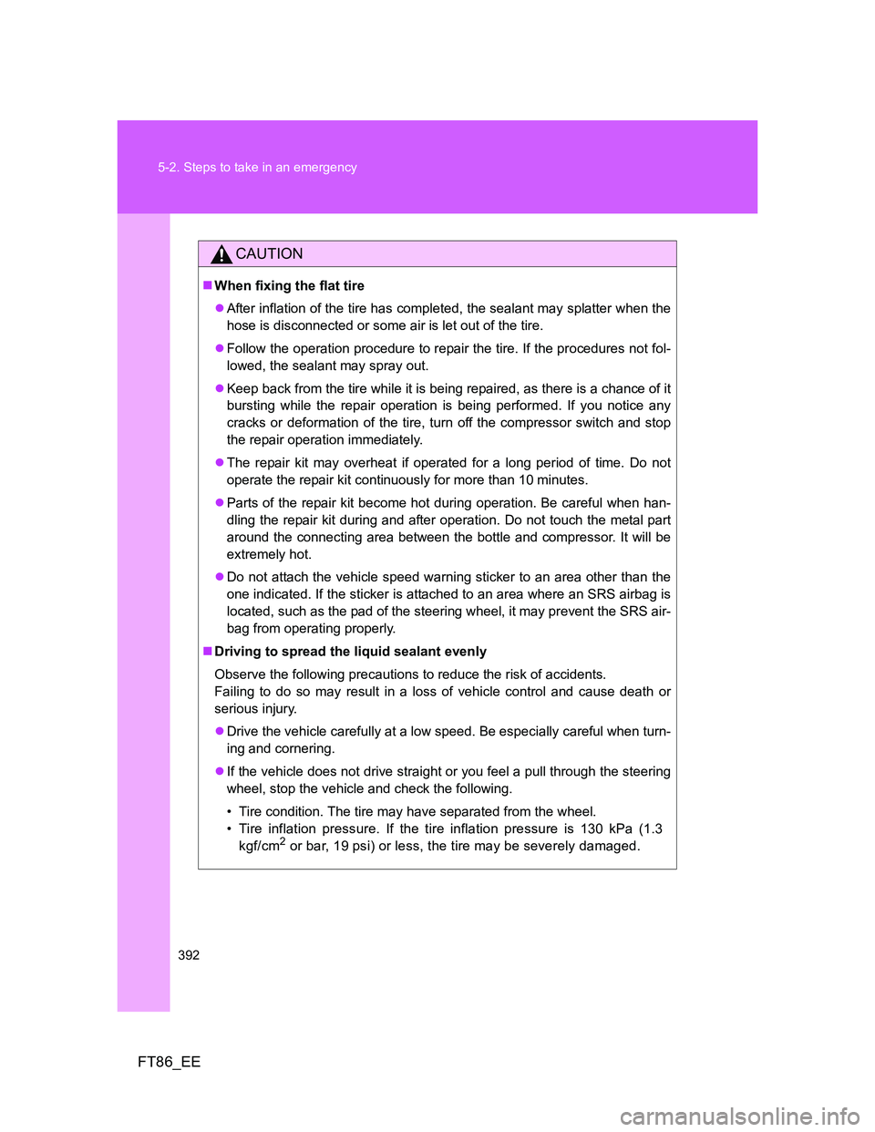 TOYOTA GT86 2012 Owners Manual 392 5-2. Steps to take in an emergency
FT86_EE
CAUTION
When fixing the flat tire
After inflation of the tire has completed, the sealant may splatter when the
hose is disconnected or some air is TOYOTA GT86 2012 Owners Manual 392 5-2. Steps to take in an emergency
FT86_EE
CAUTION
When fixing the flat tire
After inflation of the tire has completed, the sealant may splatter when the
hose is disconnected or some air is