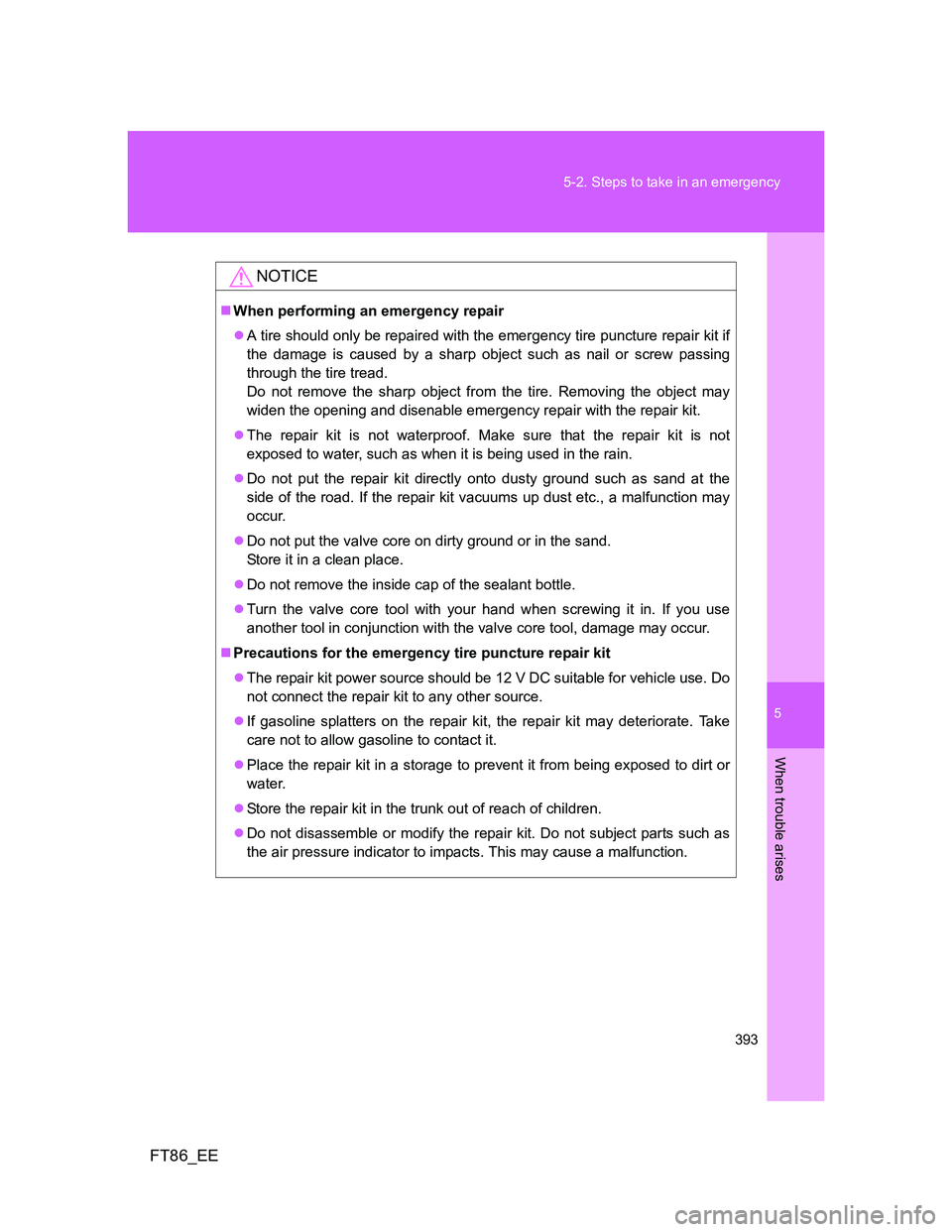 TOYOTA GT86 2012 Owners Manual 5
393 5-2. Steps to take in an emergency
When trouble arises
FT86_EE
NOTICE
When performing an emergency repair
A tire should only be repaired with the emergency tire puncture repair kit if
the TOYOTA GT86 2012 Owners Manual 5
393 5-2. Steps to take in an emergency
When trouble arises
FT86_EE
NOTICE
When performing an emergency repair
A tire should only be repaired with the emergency tire puncture repair kit if
the