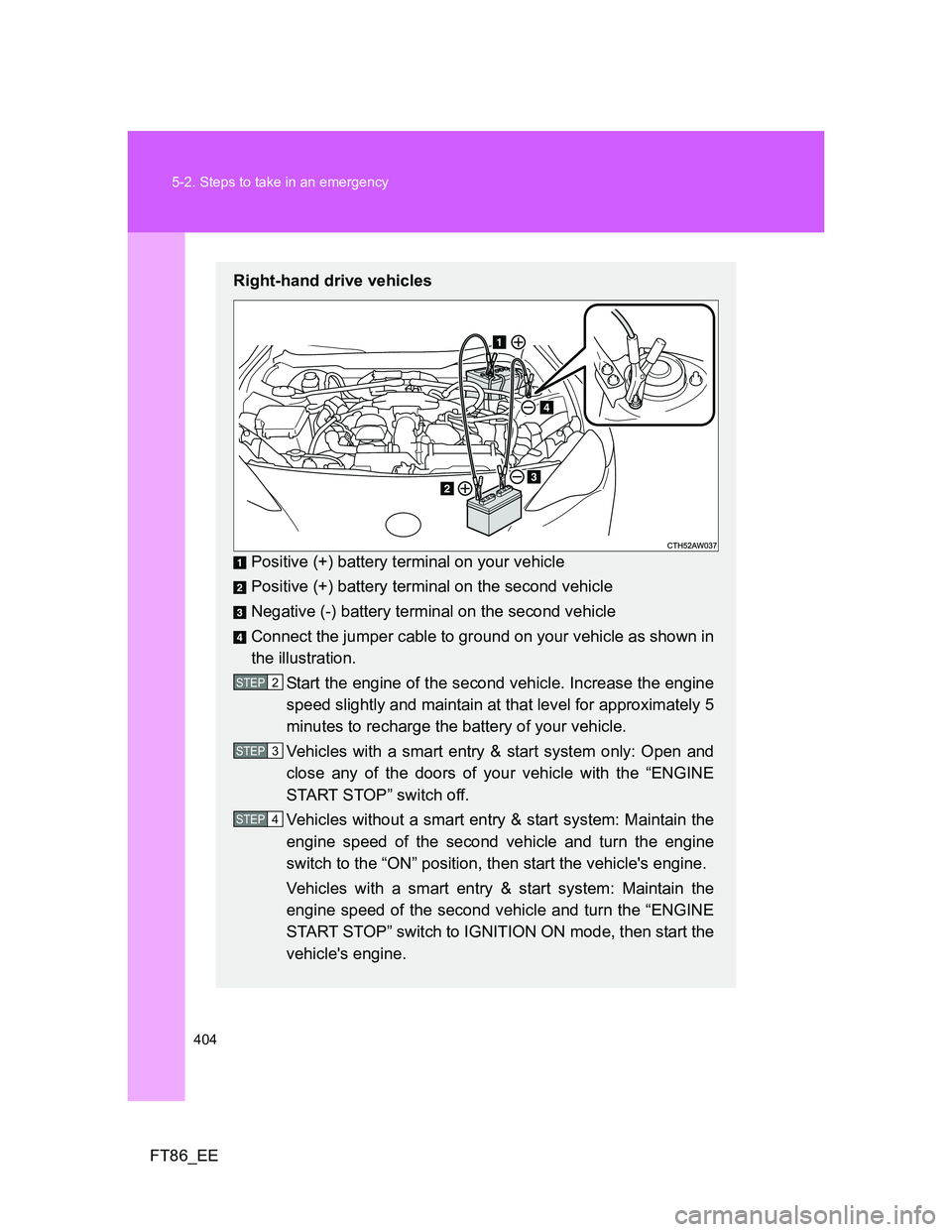 TOYOTA GT86 2012 Owners Manual 404 5-2. Steps to take in an emergency
FT86_EE
Right-hand drive vehicles
Positive (+) battery terminal on your vehicle
Positive (+) battery terminal on the second vehicle
Negative (-) battery terminal TOYOTA GT86 2012 Owners Manual 404 5-2. Steps to take in an emergency
FT86_EE
Right-hand drive vehicles
Positive (+) battery terminal on your vehicle
Positive (+) battery terminal on the second vehicle
Negative (-) battery terminal