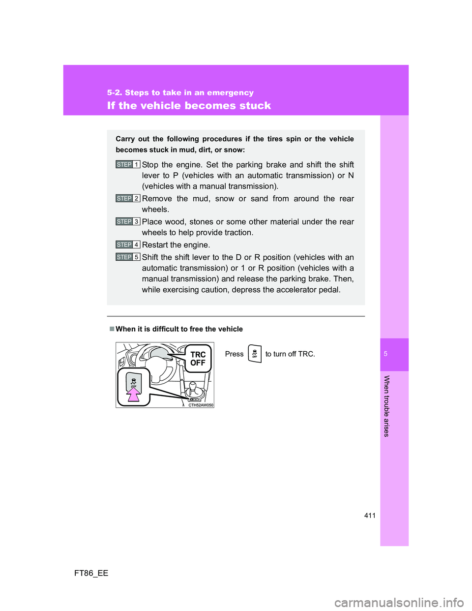 TOYOTA GT86 2012  Owners Manual 5
411
5-2. Steps to take in an emergency
When trouble arises
FT86_EE
If the vehicle becomes stuck
When it is difficult to free the vehicle
Carry out the following procedures if the tires spin or th