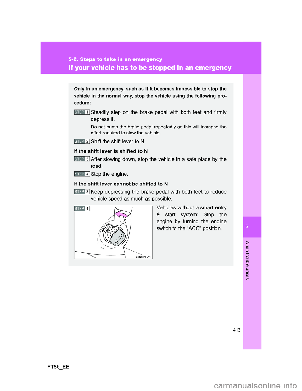 TOYOTA GT86 2012  Owners Manual 5
413
5-2. Steps to take in an emergency
When trouble arises
FT86_EE
If your vehicle has to be stopped in an emergency
Only in an emergency, such as if it becomes impossible to stop the
vehicle in the