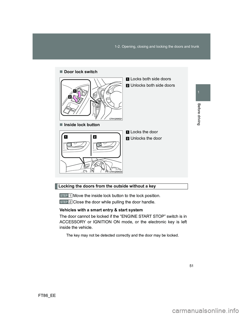 TOYOTA GT86 2012 Workshop Manual 51 1-2. Opening, closing and locking the doors and trunk
1
Before driving
FT86_EE
Locking the doors from the outside without a key
Move the inside lock button to the lock position.
Close the door whil