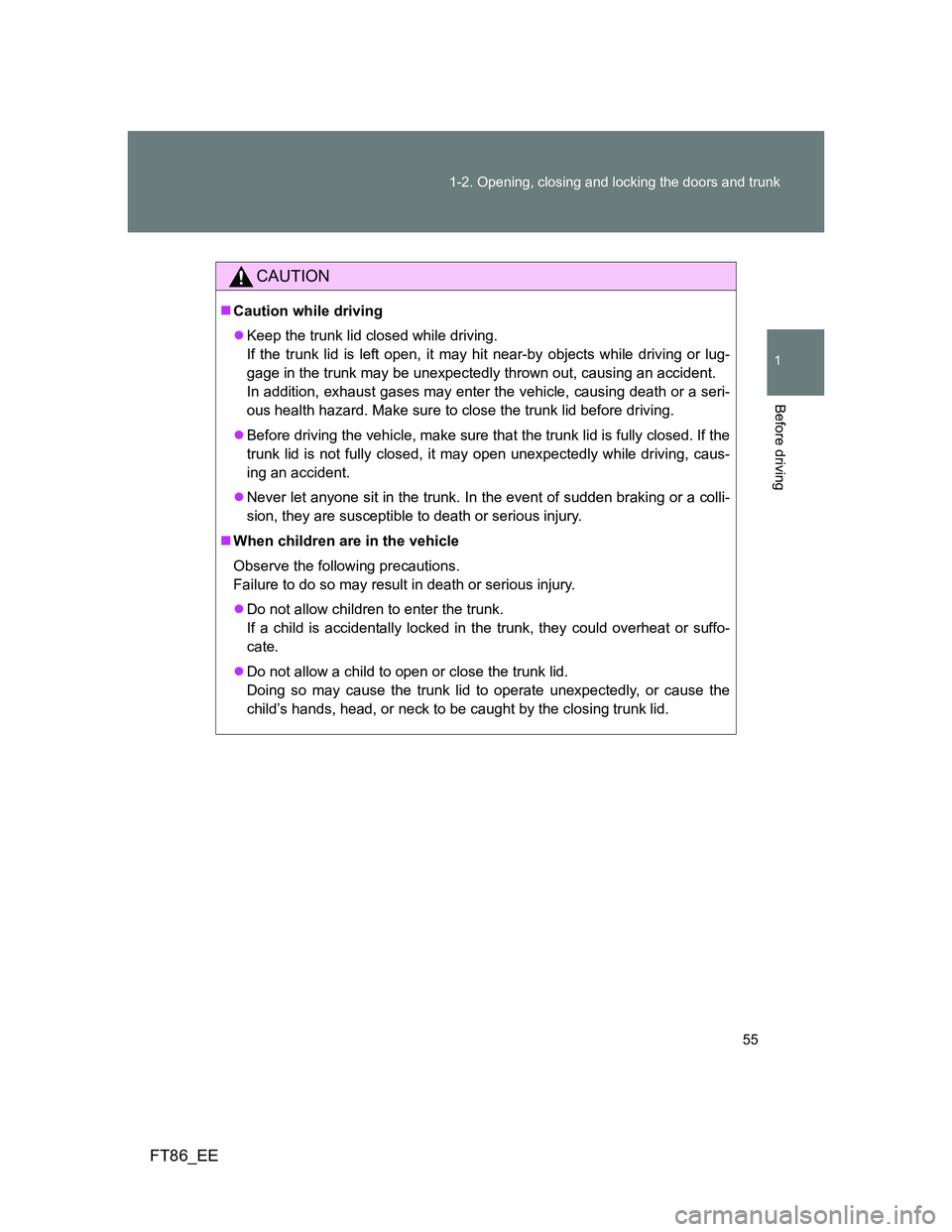 TOYOTA GT86 2012 Workshop Manual 55 1-2. Opening, closing and locking the doors and trunk
1
Before driving
FT86_EE
CAUTION
Caution while driving
Keep the trunk lid closed while driving. 
If the trunk lid is left open, it may hi