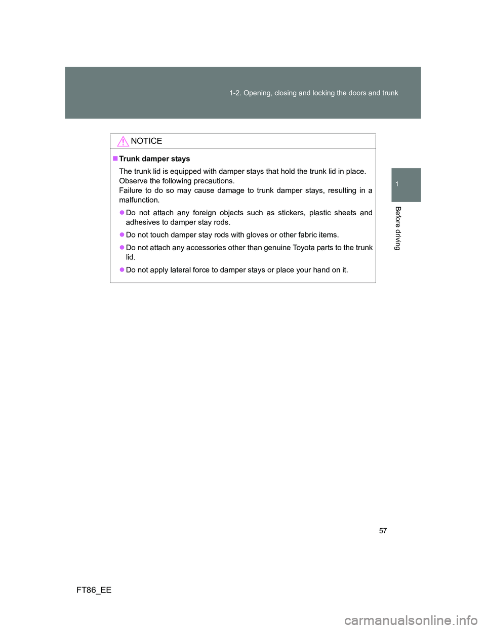 TOYOTA GT86 2012 Workshop Manual 57 1-2. Opening, closing and locking the doors and trunk
1
Before driving
FT86_EE
NOTICE
Trunk damper stays
The trunk lid is equipped with damper stays that hold the trunk lid in place. 
Observe th