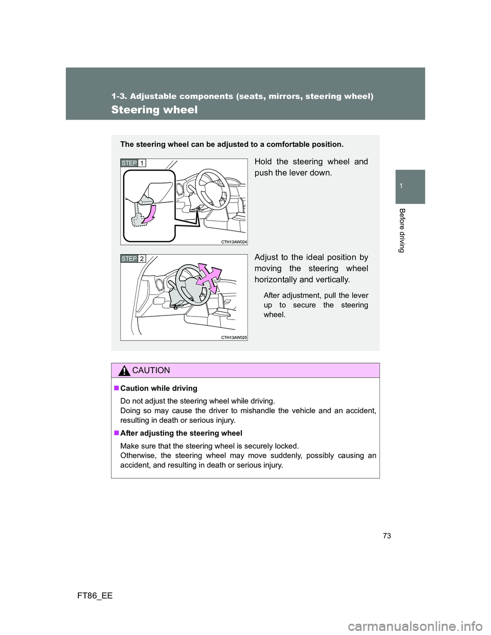 TOYOTA GT86 2012 Manual PDF 73
1
1-3. Adjustable components (seats, mirrors, steering wheel)
Before driving
FT86_EE
Steering wheel
CAUTION
Caution while driving
Do not adjust the steering wheel while driving. 
Doing so may ca