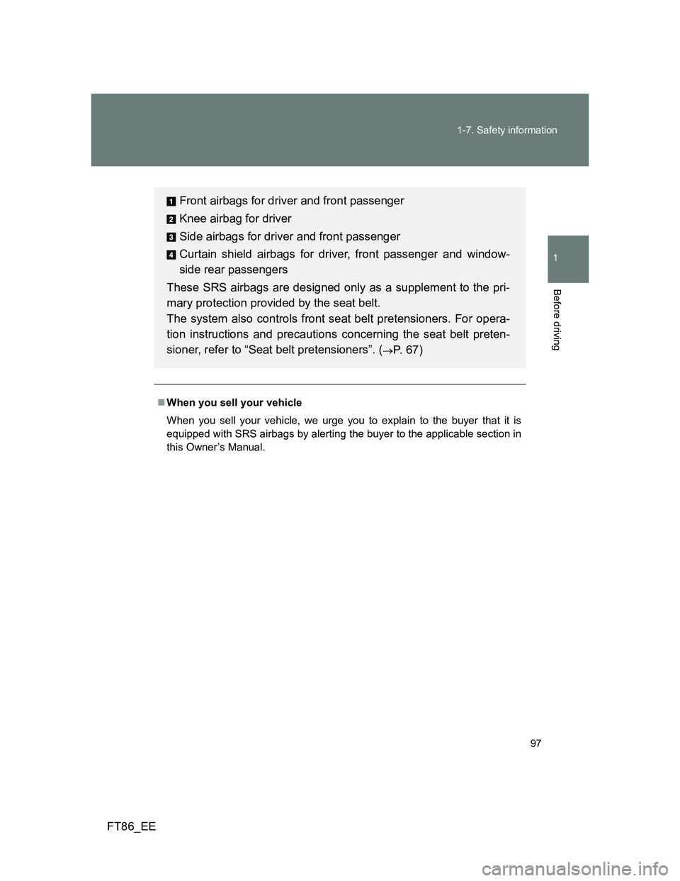 TOYOTA GT86 2012 Owners Manual 97 1-7. Safety information
1
Before driving
FT86_EE
When you sell your vehicle
When you sell your vehicle, we urge you to explain to the buyer that it is
equipped with SRS airbags by alerting the b TOYOTA GT86 2012 Owners Manual 97 1-7. Safety information
1
Before driving
FT86_EE
When you sell your vehicle
When you sell your vehicle, we urge you to explain to the buyer that it is
equipped with SRS airbags by alerting the b