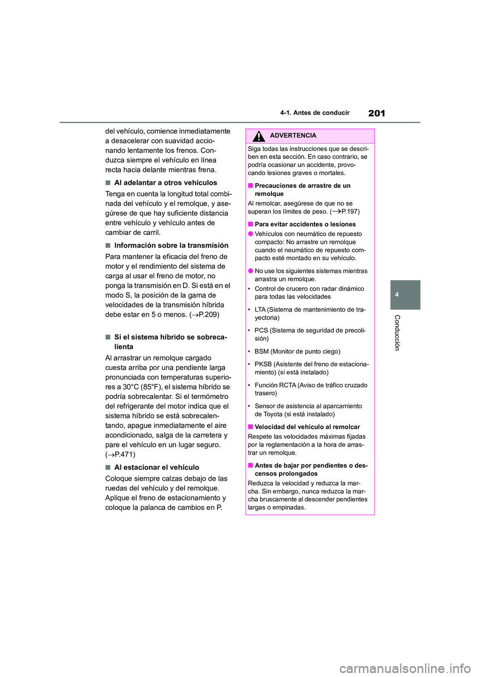 TOYOTA HIGHLANDER 2023  Manual del propietario (in Spanish) 201
4 
4-1. Antes de conducir
Conducción
del vehículo, comience inmediatamente  
a desacelerar con suavidad accio-
nando lentamente los frenos. Con-
duzca siempre el vehículo en línea 
recta hacia