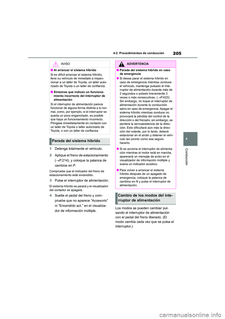 TOYOTA HIGHLANDER 2023  Manual del propietario (in Spanish) 205
4 
4-2. Procedimientos de conducción
Conducción1 Detenga totalmente el vehículo. 
2 Aplique el freno de estacionamiento  
( P.214), y coloque la palanca de  
cambios en P.
Compruebe que el i