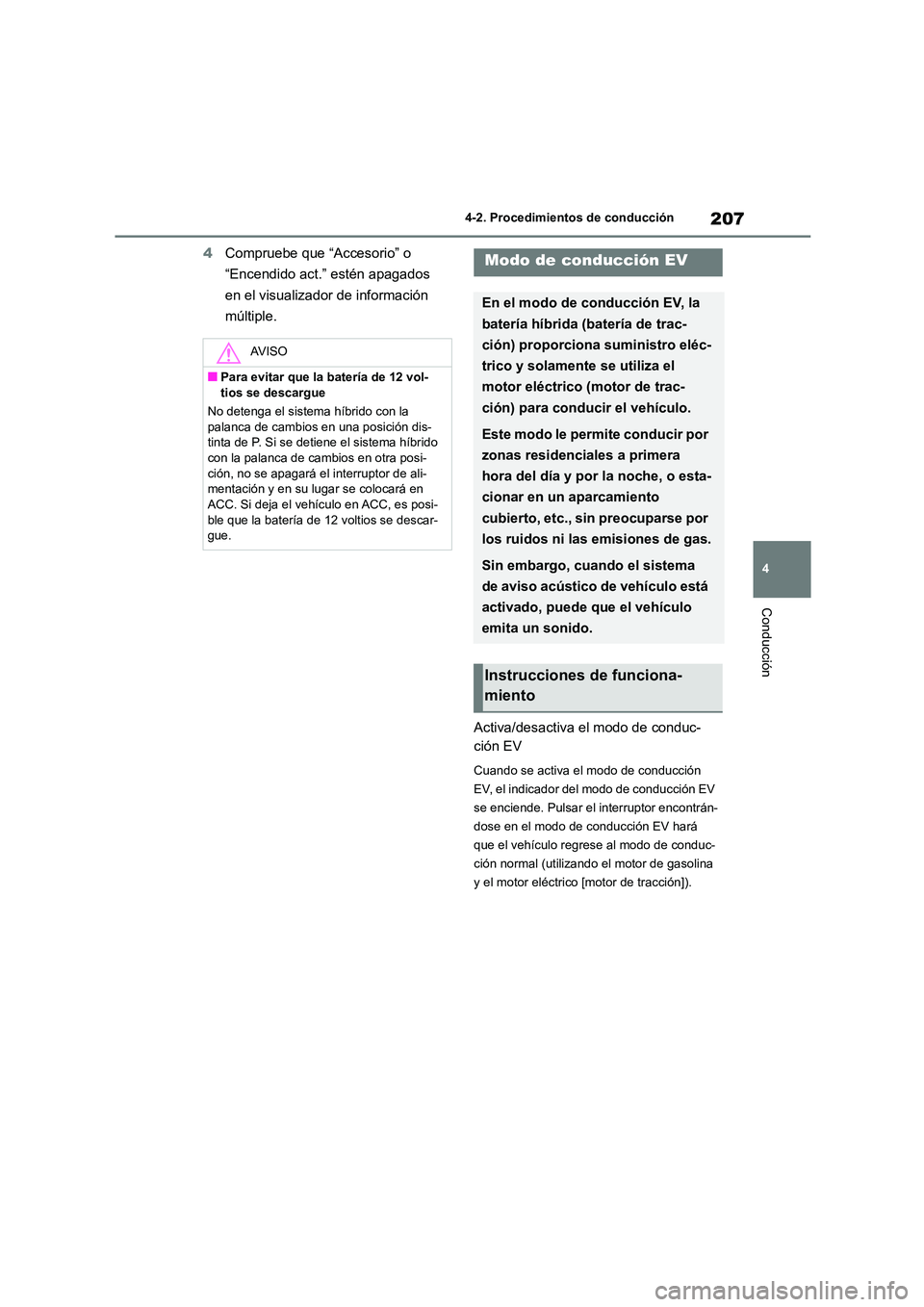 TOYOTA HIGHLANDER 2023  Manual del propietario (in Spanish) 207
4 
4-2. Procedimientos de conducción
Conducción
4 Compruebe que “Accesorio” o  
“Encendido act.” estén apagados 
en el visualizador de información 
múltiple. 
Activa/desactiva el modo