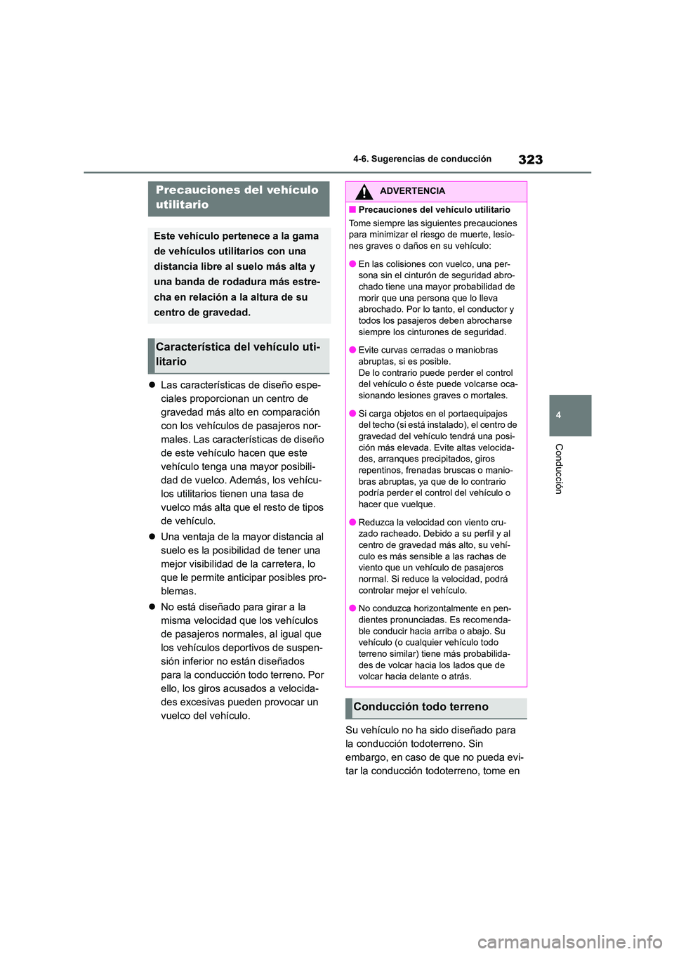 TOYOTA HIGHLANDER 2023  Manual del propietario (in Spanish) 323
4 
4-6. Sugerencias de conducción
Conducción
 Las características de diseño espe- 
ciales proporcionan un centro de 
gravedad más alto en comparación 
con los vehículos de pasajeros nor-