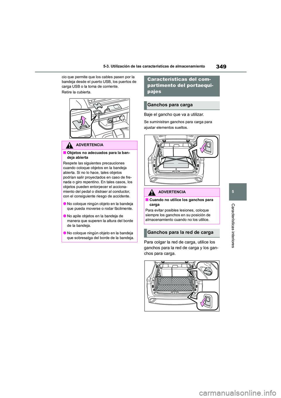 TOYOTA HIGHLANDER 2023  Manual del propietario (in Spanish) 349
5 
5-3. Utilización de las características de almacenamiento
Características interiores
cio que permite que los cables pasen por la  bandeja desde el puerto USB, los puertos de  
carga USB o la