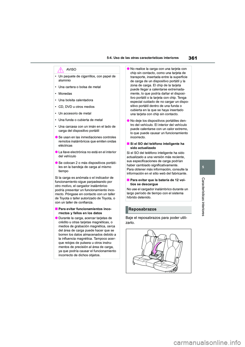 TOYOTA HIGHLANDER 2023  Manual del propietario (in Spanish) 361
5 
5-4. Uso de las otras características interiores
Características interiores
Baje el reposabrazos para poder utili- 
zarlo.
AV I S O
• Un paquete de cigarrillos, con papel de  
aluminio 
•