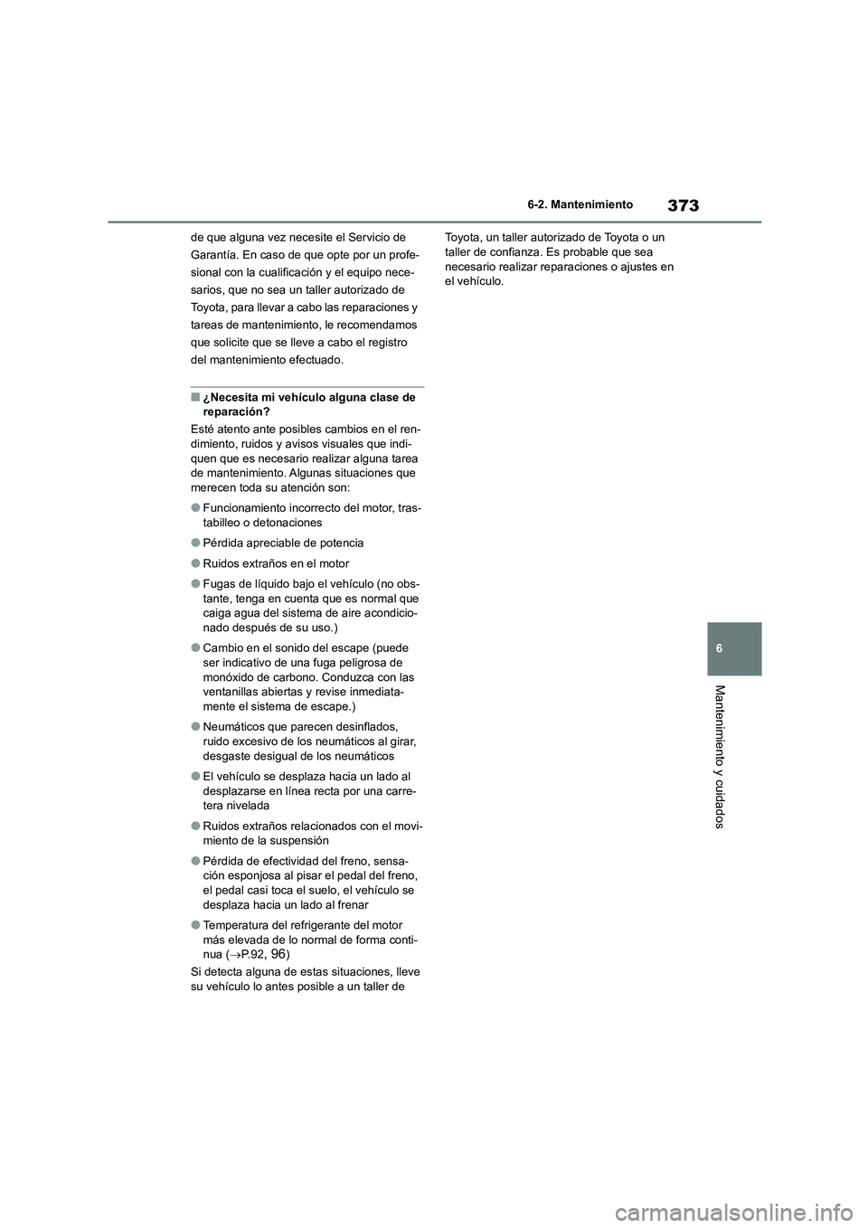 TOYOTA HIGHLANDER 2023  Manual del propietario (in Spanish) 373
6 
6-2. Mantenimiento
Mantenimiento y cuidados
de que alguna vez necesite el Servicio de  
Garantía. En caso de que opte por un profe-
sional con la cualific ación y el equipo nece- 
sarios, que