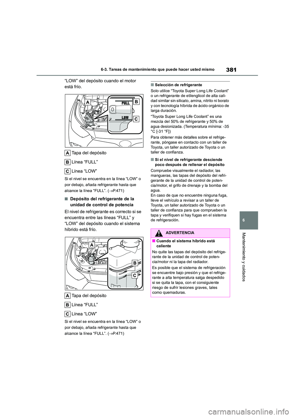 TOYOTA HIGHLANDER 2023 Manual del propietario (in Spanish) 381
6
6-3. Tareas de mantenimiento que puede hacer usted mismo
Mantenimiento y cuidados
“LOW” del depósito cuando el motor
está frío.
Tapa del depósito
Línea “FULL”
Línea “LOW”
TOYOTA HIGHLANDER 2023 Manual del propietario (in Spanish) 381
6
6-3. Tareas de mantenimiento que puede hacer usted mismo
Mantenimiento y cuidados
“LOW” del depósito cuando el motor
está frío.
Tapa del depósito
Línea “FULL”
Línea “LOW”