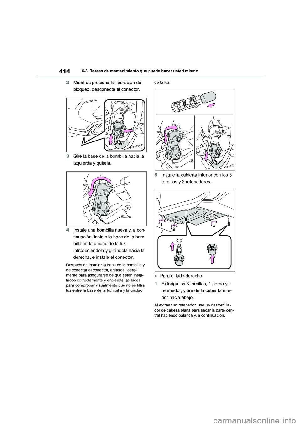 TOYOTA HIGHLANDER 2023  Manual del propietario (in Spanish) 4146-3. Tareas de mantenimiento que puede hacer usted mismo
2Mientras presiona la liberación de  
bloqueo, desconecte el conector. 
3 Gire la base de la bombilla hacia la  
izquierda y quítela. 
4 I