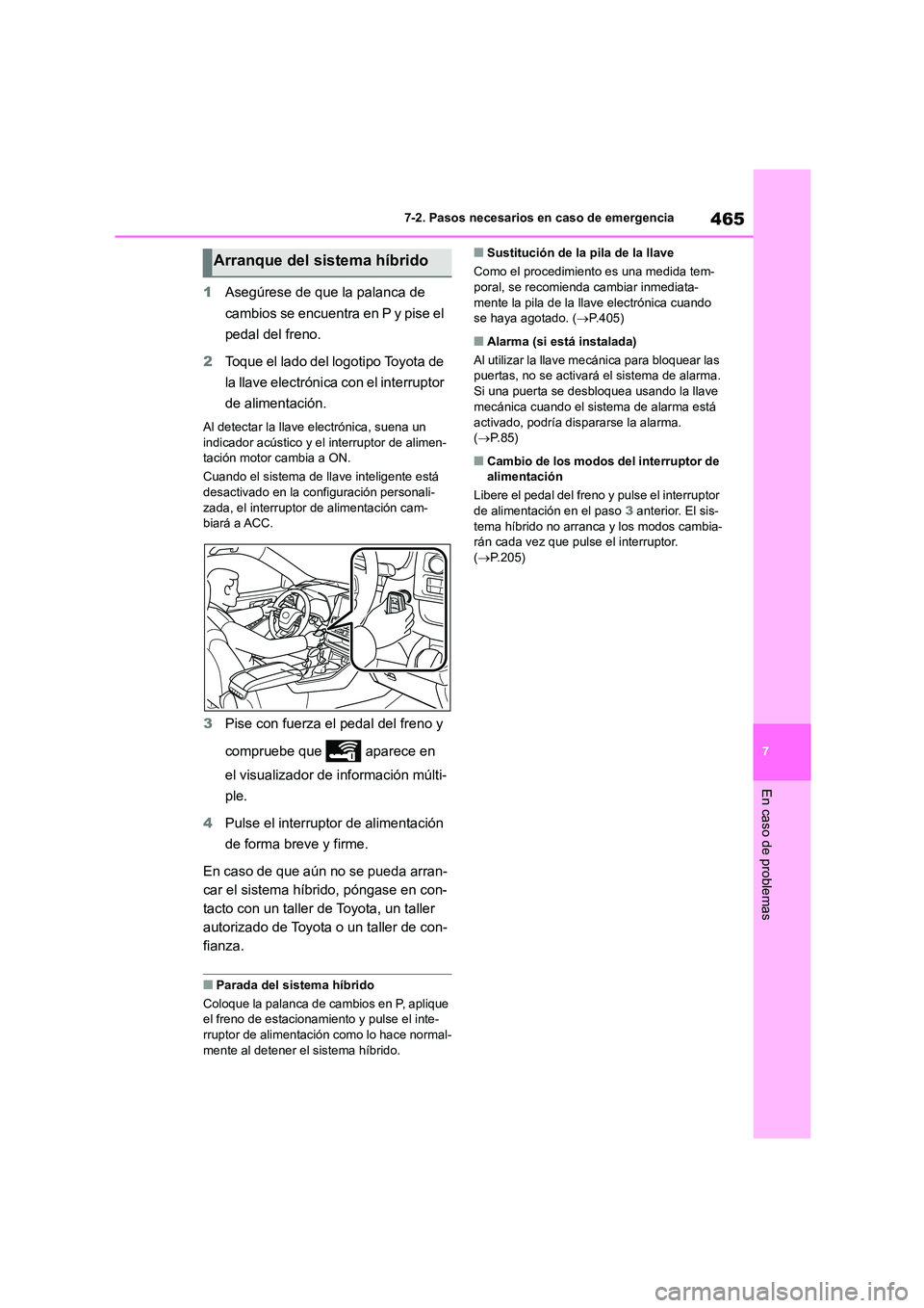 TOYOTA HIGHLANDER 2023  Manual del propietario (in Spanish) 465
7 
7-2. Pasos necesarios en caso de emergencia
En caso de problemas
1 Asegúrese de que la palanca de  
cambios se encuentra en P y pise el 
pedal del freno. 
2 Toque el lado del logotipo Toyota d