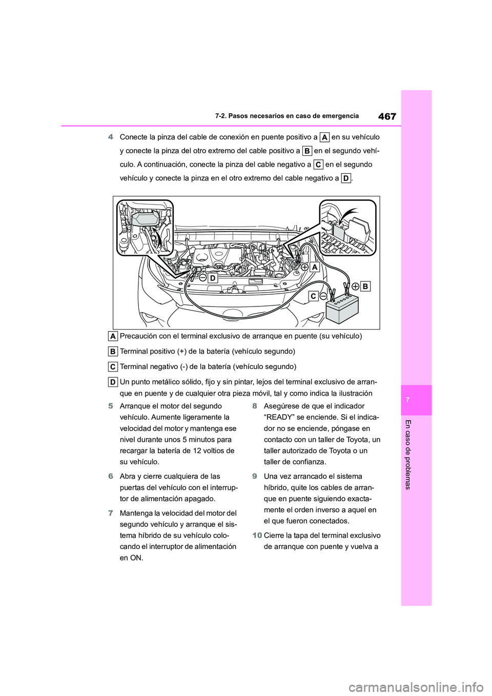TOYOTA HIGHLANDER 2023  Manual del propietario (in Spanish) 467
7 
7-2. Pasos necesarios en caso de emergencia
En caso de problemas
4 Conecte la pinza del cable de conexión en puente positivo a   en su vehículo  
y conecte la pinza del otro extremo del cable