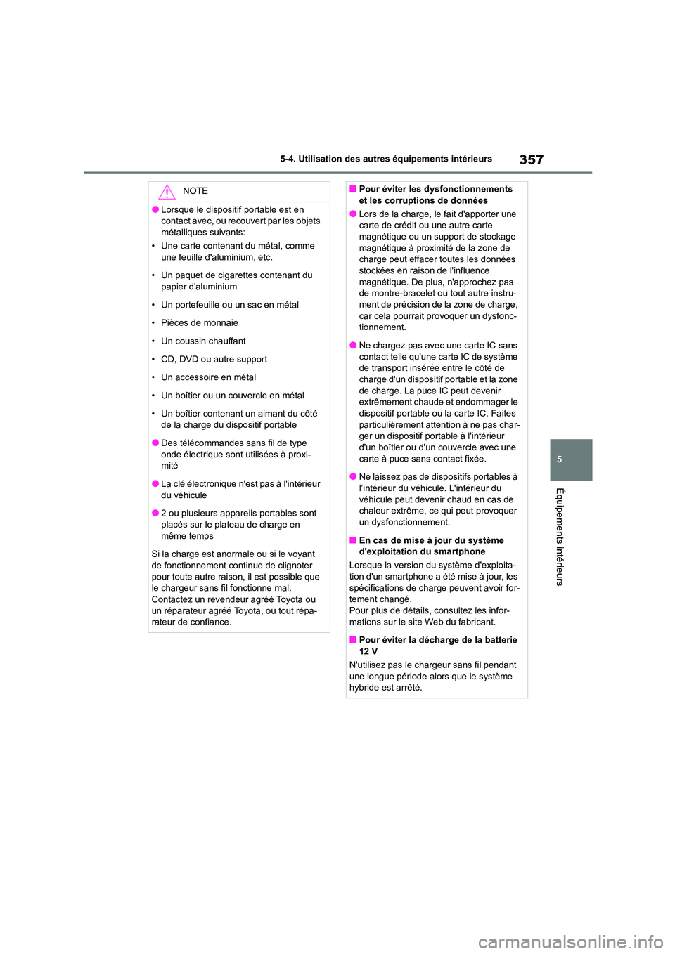 TOYOTA HIGHLANDER 2023  Manuel du propriétaire (in French) 357
5 
5-4. Utilisation des autres équipements intérieurs
Équipements intérieurs
NOTE
●Lorsque le dispositif portable est en  
contact avec, ou recouvert par les objets 
métalliques suivants: 

