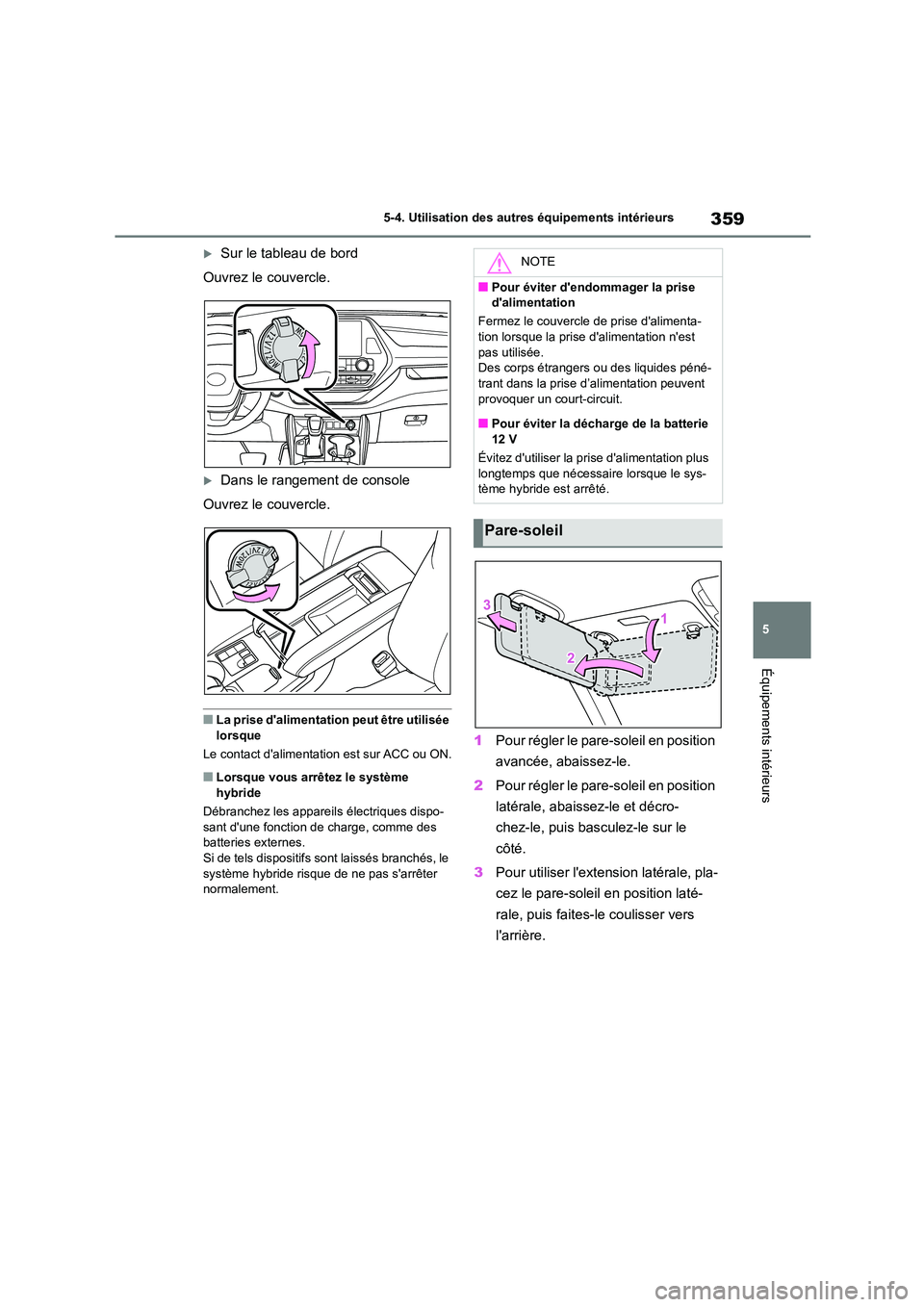 TOYOTA HIGHLANDER 2023  Manuel du propriétaire (in French) 359
5 
5-4. Utilisation des autres équipements intérieurs
Équipements intérieurs
Sur le tableau de bord 
Ouvrez le couvercle.
Dans le rangement de console
Ouvrez le couvercle.
■La prise d