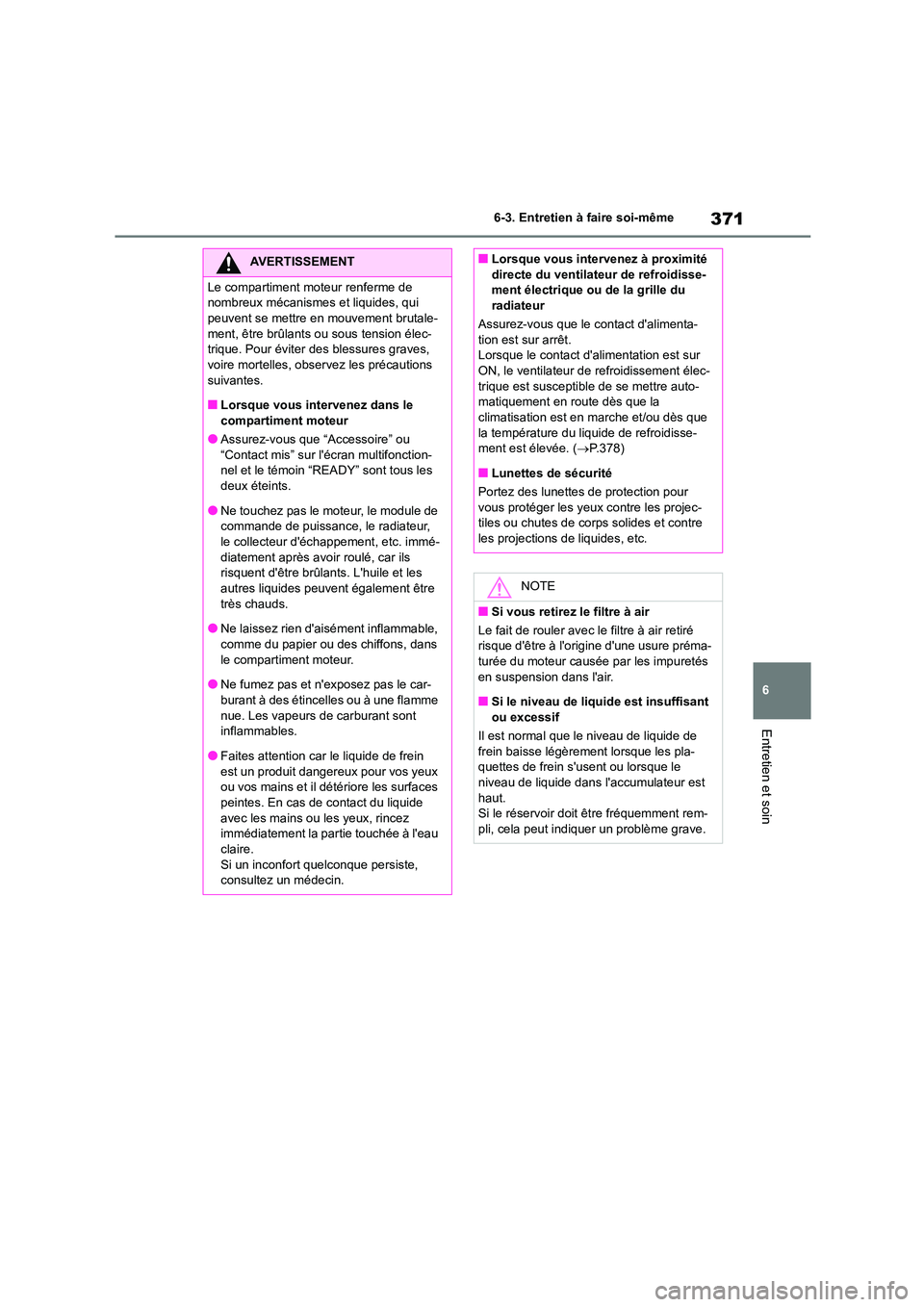 TOYOTA HIGHLANDER 2023  Manuel du propriétaire (in French) 371
6 
6-3. Entretien à faire soi-même
Entretien et soin
AVERTISSEMENT
Le compartiment moteur renferme de  
nombreux mécanismes  et liquides, qui  
peuvent se mettre en mouvement brutale- ment, êt