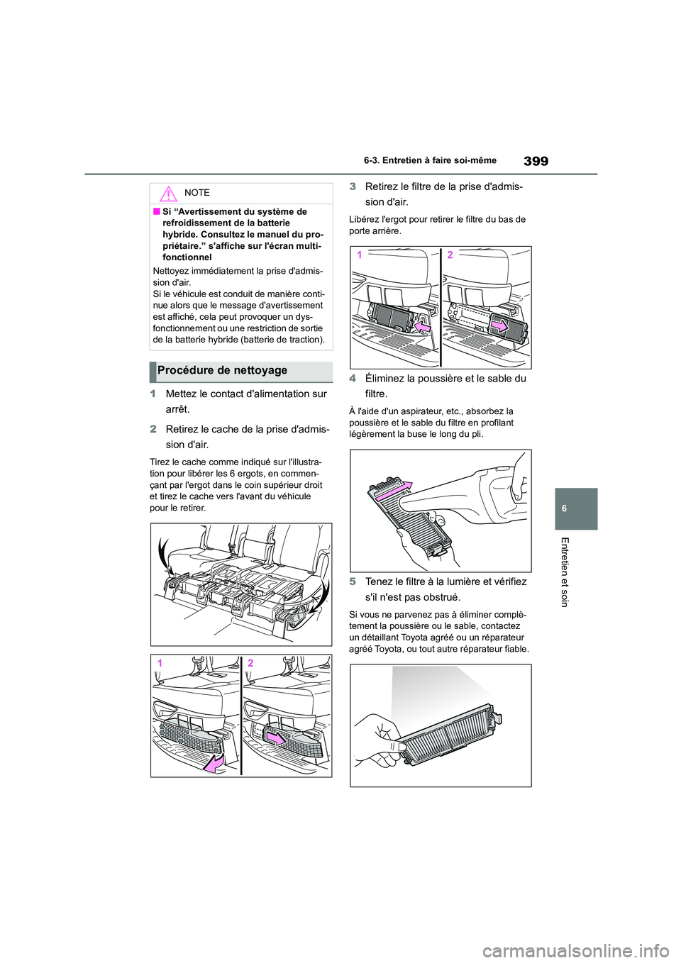 TOYOTA HIGHLANDER 2023 Manuel du propriétaire (in French) 399
6
6-3. Entretien à faire soi-même
Entretien et soin
1 Mettez le contact dalimentation sur
arrêt.
2 Retirez le cache de la prise dadmis-
sion dair.
Tirez le cache comme indiqué sur lil TOYOTA HIGHLANDER 2023 Manuel du propriétaire (in French) 399
6
6-3. Entretien à faire soi-même
Entretien et soin
1 Mettez le contact dalimentation sur
arrêt.
2 Retirez le cache de la prise dadmis-
sion dair.
Tirez le cache comme indiqué sur lil