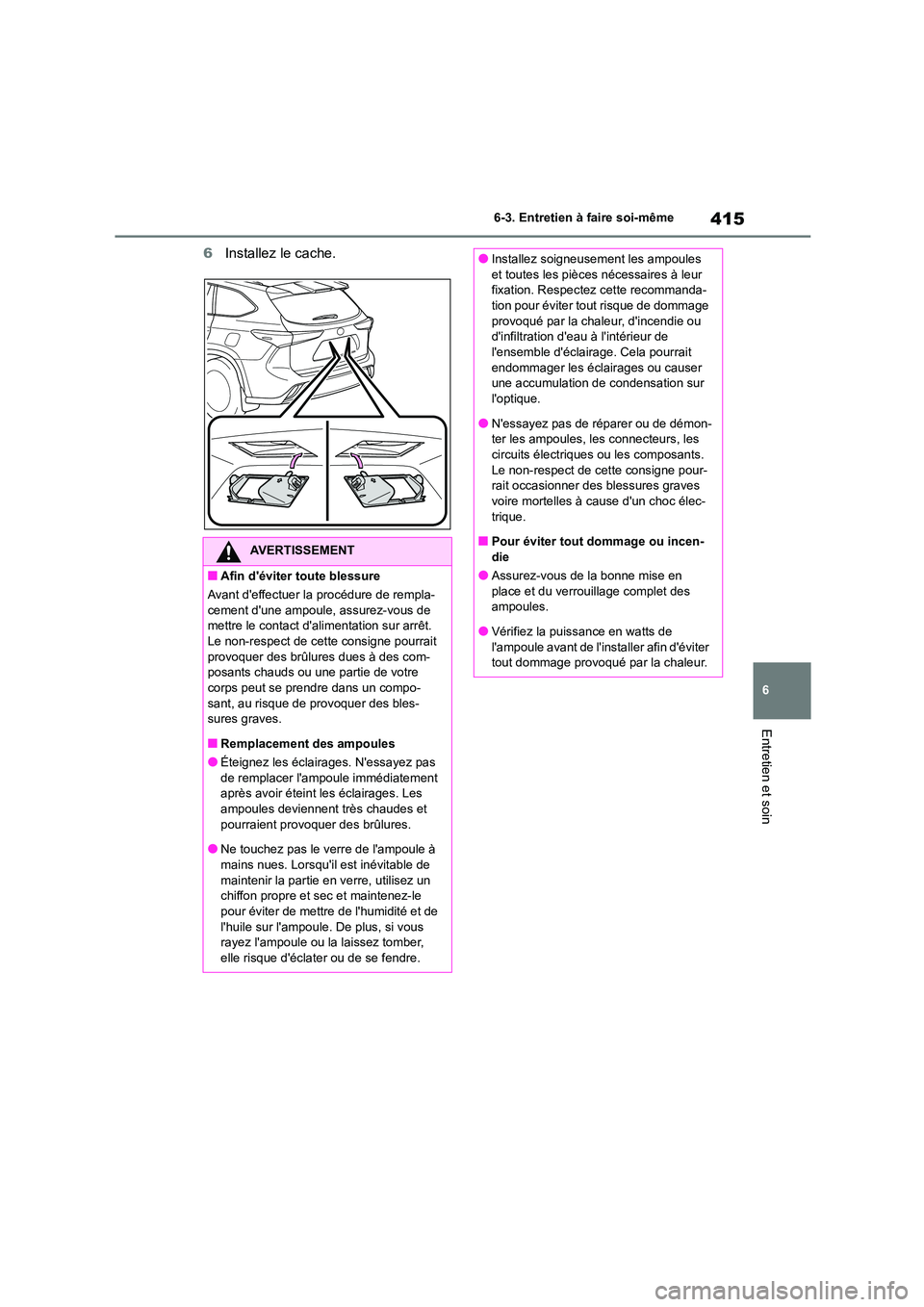 TOYOTA HIGHLANDER 2023  Manuel du propriétaire (in French) 415
6 
6-3. Entretien à faire soi-même
Entretien et soin
6 Installez le cache.
AVERTISSEMENT
■Afin déviter toute blessure 
Avant deffectuer la procédure de rempla- cement dune ampoule, assure
