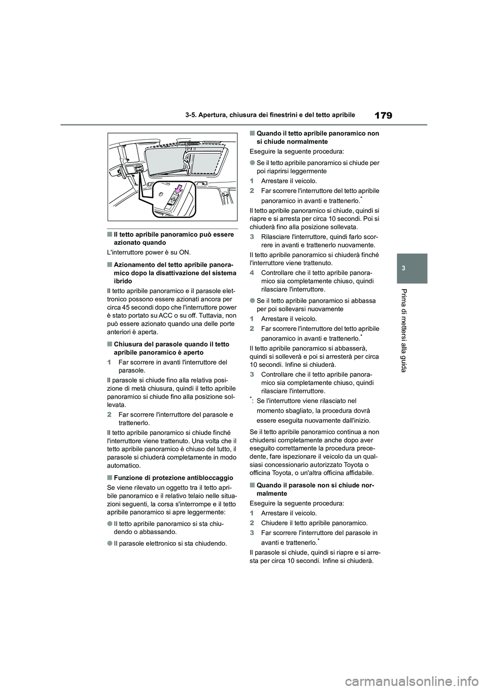 TOYOTA HIGHLANDER 2023  Manuale duso (in Italian) 179
3 
3-5. Apertura, chiusura dei finestrini e del tetto apribile
Prima di mettersi alla guida
■Il tetto apribile panoramico può essere  azionato quando 
Linterruttore power è su ON.
■Azioname