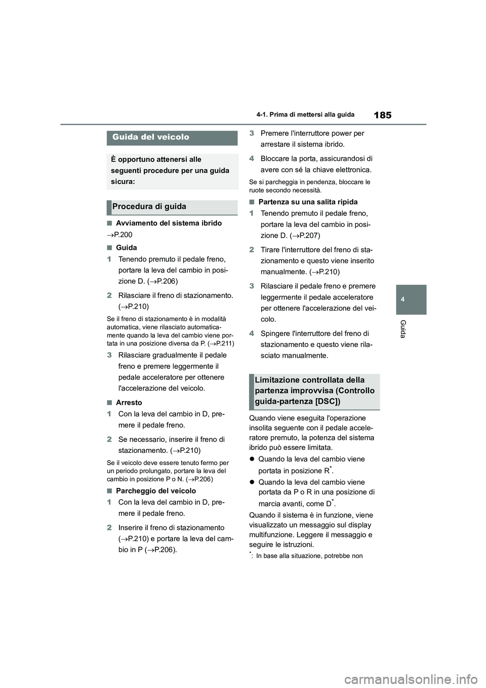 TOYOTA HIGHLANDER 2023  Manuale duso (in Italian) 185
4 
4-1. Prima di mettersi alla guida
Guida
4-1.Prima di mettersi alla guida
■Avviamento del sistema ibrido 
 P.200
■Guida 
1 Tenendo premuto il pedale freno,  
portare la leva del cambio in