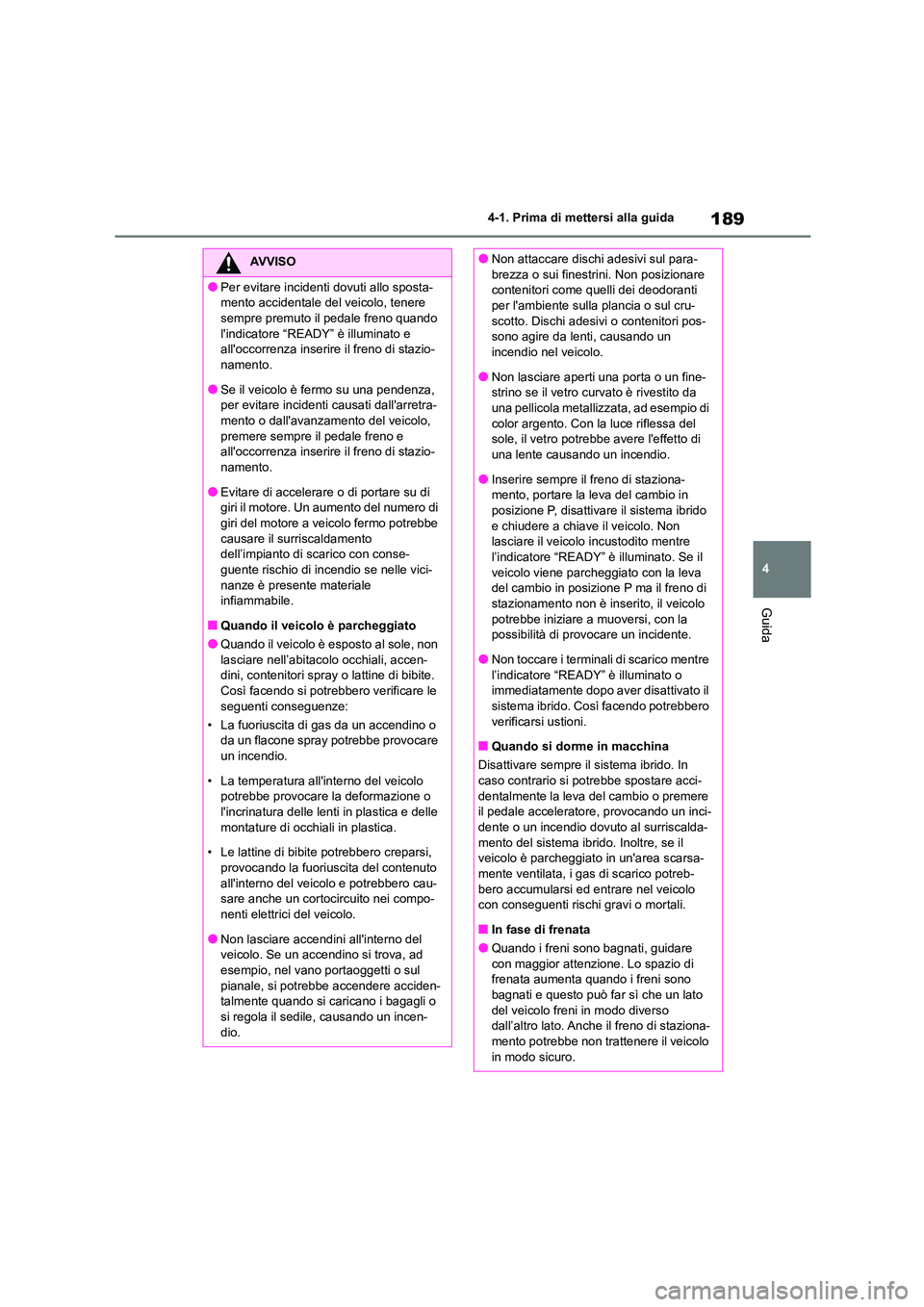 TOYOTA HIGHLANDER 2023  Manuale duso (in Italian) 189
4 
4-1. Prima di mettersi alla guida
Guida
AVVISO
●Per evitare incidenti dovuti allo sposta- 
mento accidentale del veicolo, tenere 
sempre premuto il pedale freno quando  lindicatore “READY