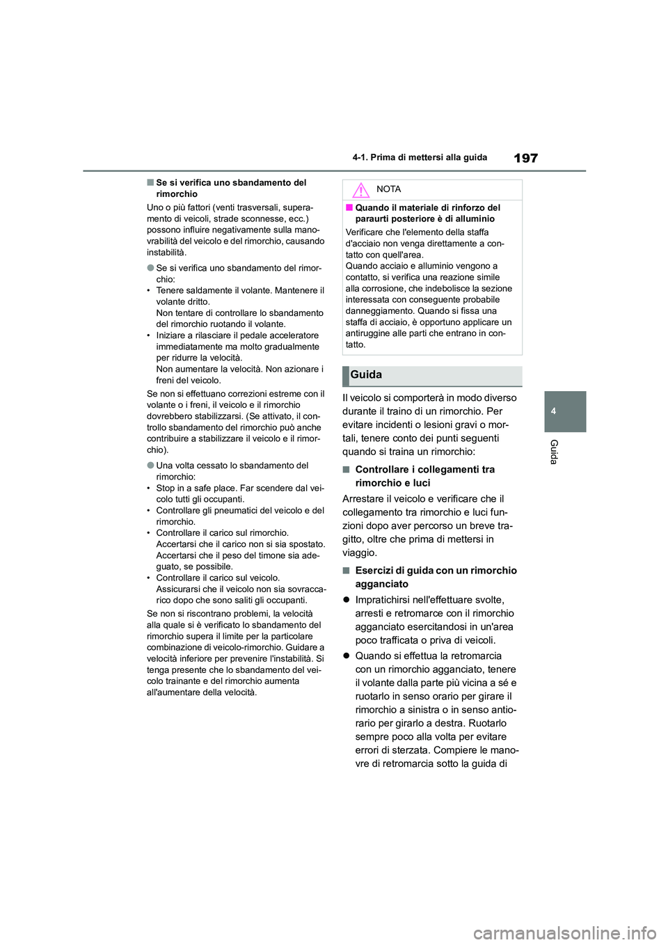 TOYOTA HIGHLANDER 2023  Manuale duso (in Italian) 197
4 
4-1. Prima di mettersi alla guida
Guida
■Se si verifica uno sbandamento del  rimorchio 
Uno o più fattori (venti trasversali, supera- 
mento di veicoli, strade sconnesse, ecc.) 
possono infl
