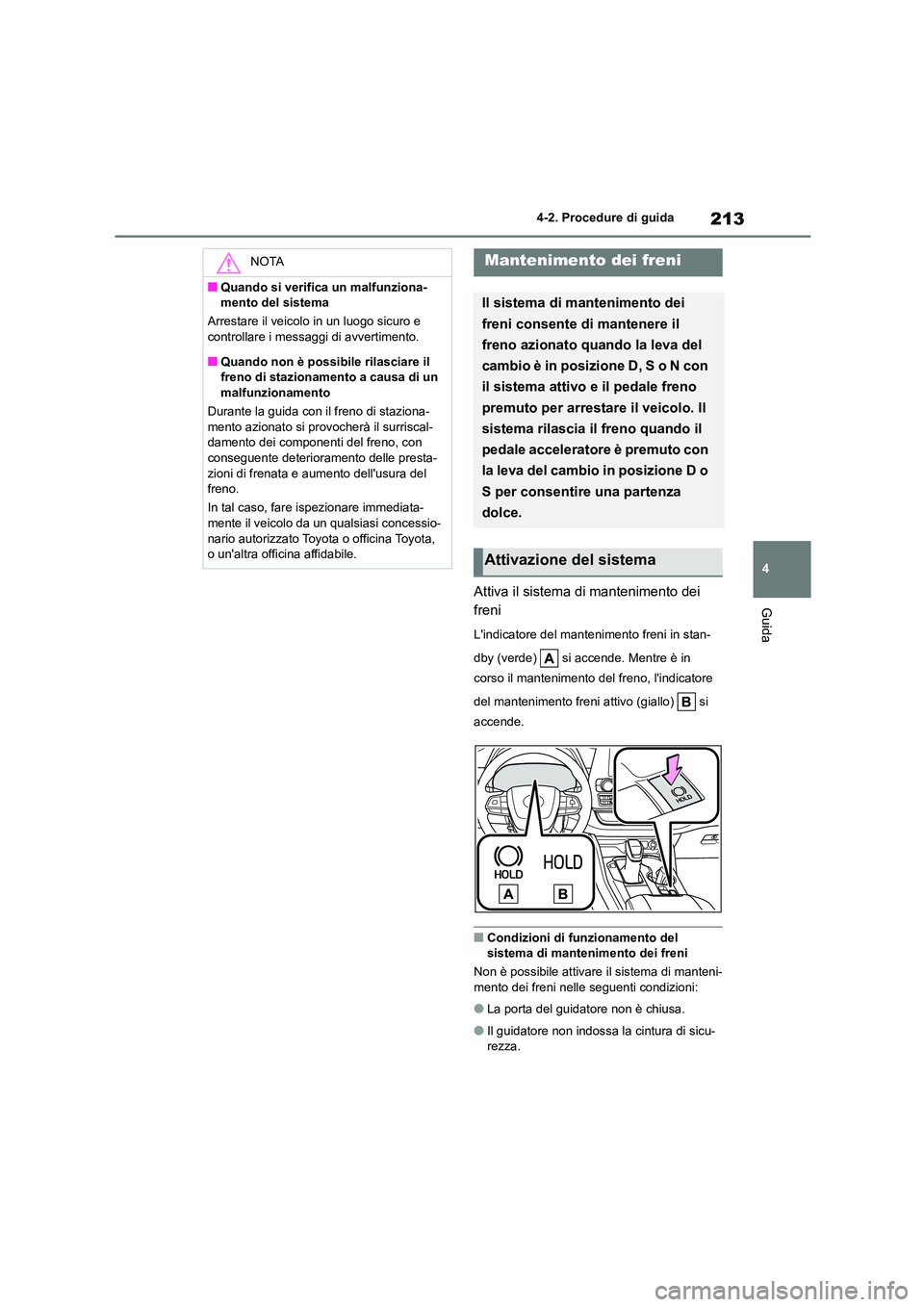 TOYOTA HIGHLANDER 2023  Manuale duso (in Italian) 213
4 
4-2. Procedure di guida
GuidaAttiva il sistema di mantenimento dei  
freni
Lindicatore del mantenimento freni in stan- 
dby (verde)   si accende. Mentre è in  
corso il mantenimento del freno