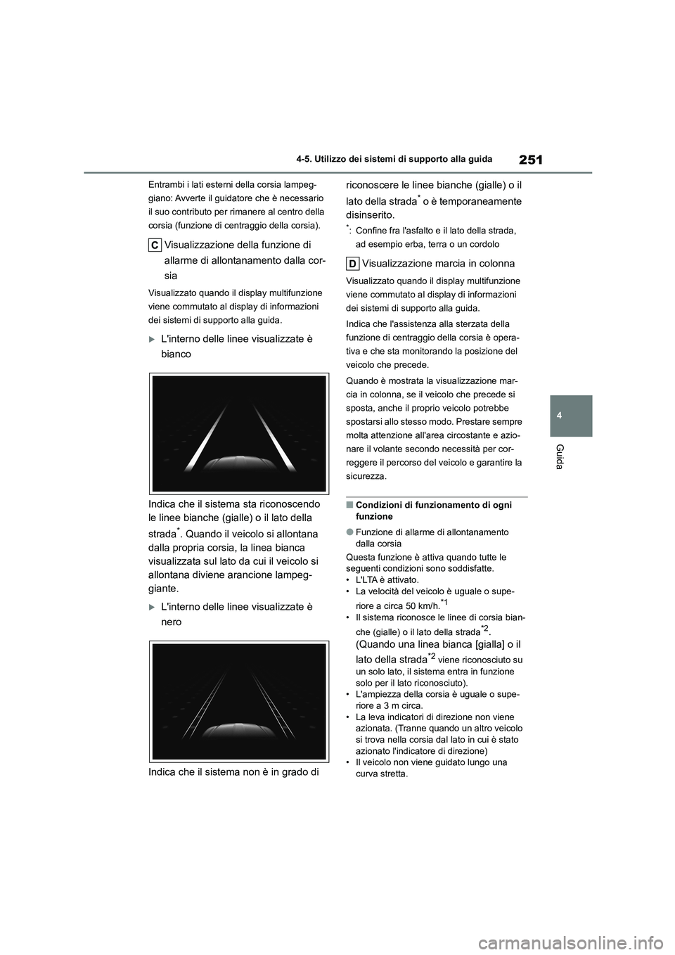 TOYOTA HIGHLANDER 2023  Manuale duso (in Italian) 251
4 
4-5. Utilizzo dei sistemi di supporto alla guida
Guida
Entrambi i lati esterni della corsia lampeg- 
giano: Avverte il guidatore che è necessario 
il suo contributo per rimanere al centro dell
