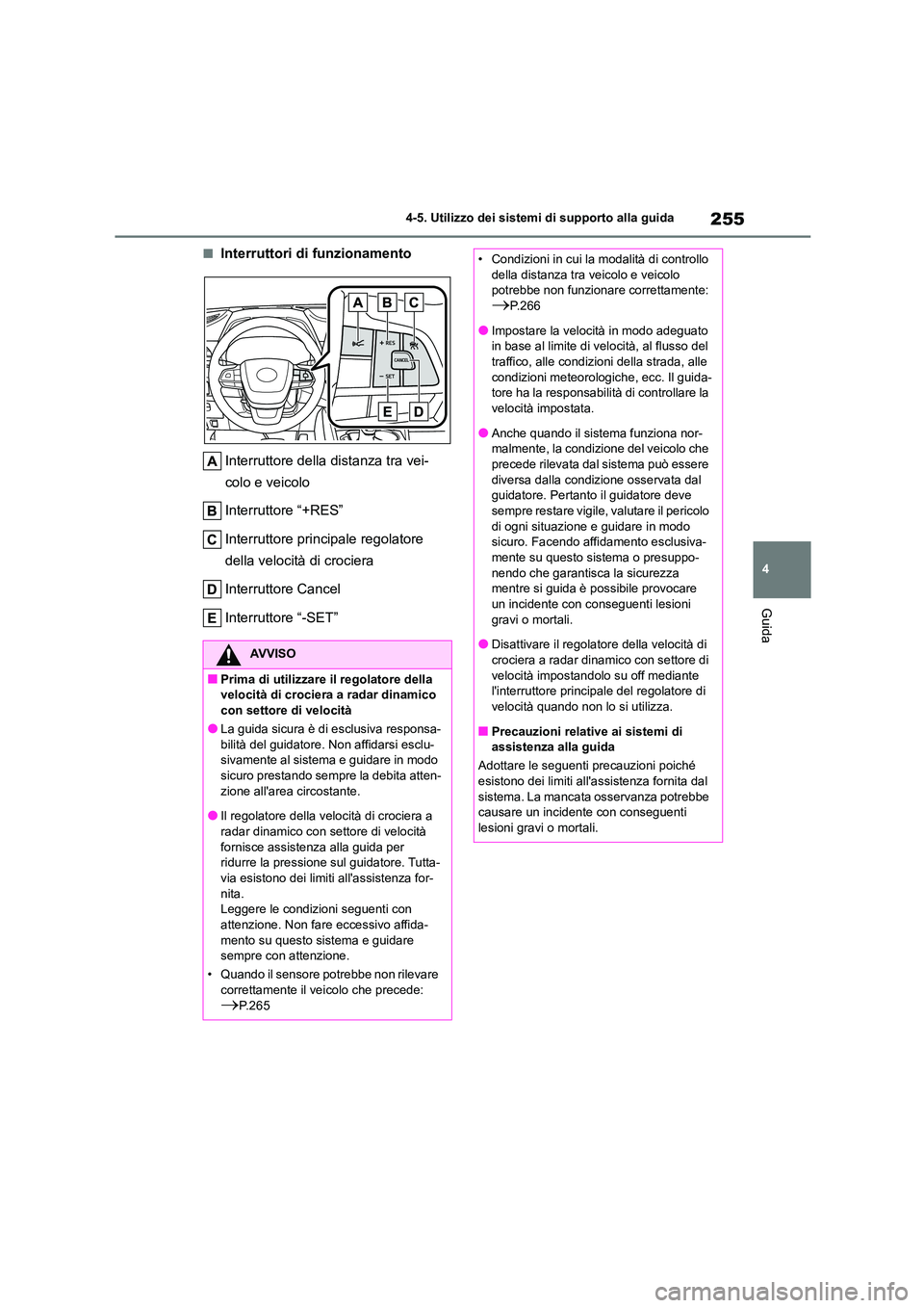 TOYOTA HIGHLANDER 2023  Manuale duso (in Italian) 255
4 
4-5. Utilizzo dei sistemi di supporto alla guida
Guida
■Interruttori di funzionamento 
Interruttore della distanza tra vei- 
colo e veicolo 
Interruttore “+RES” 
Interruttore principale r